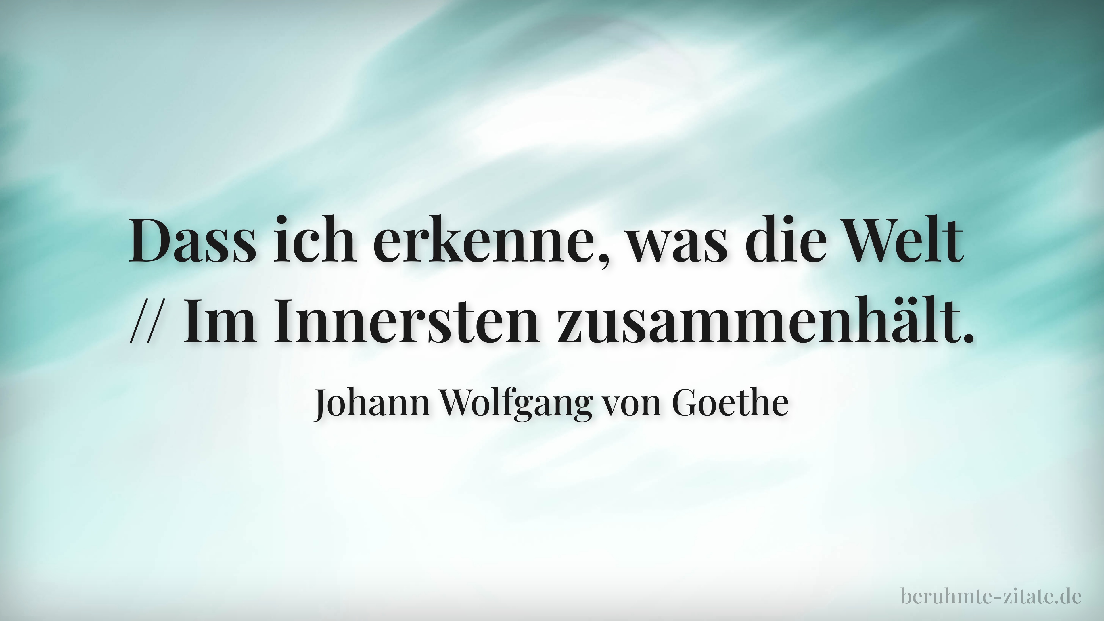 Johann Wolfgang von Goethe zitat: „Dass ich erkenne, was die Welt // Im Innersten zusammenhält.“