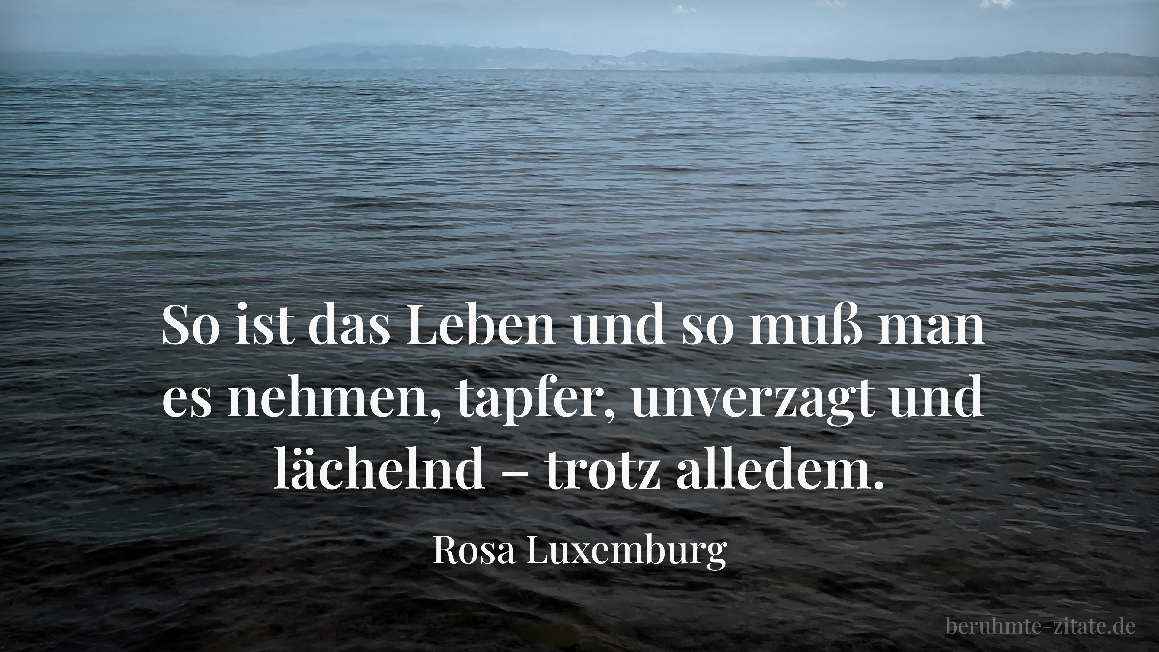 Rosa Luxemburg zitat: „So ist das Leben und so muß man es nehmen, tapfer, unverzagt und lächelnd – trotz alledem.“