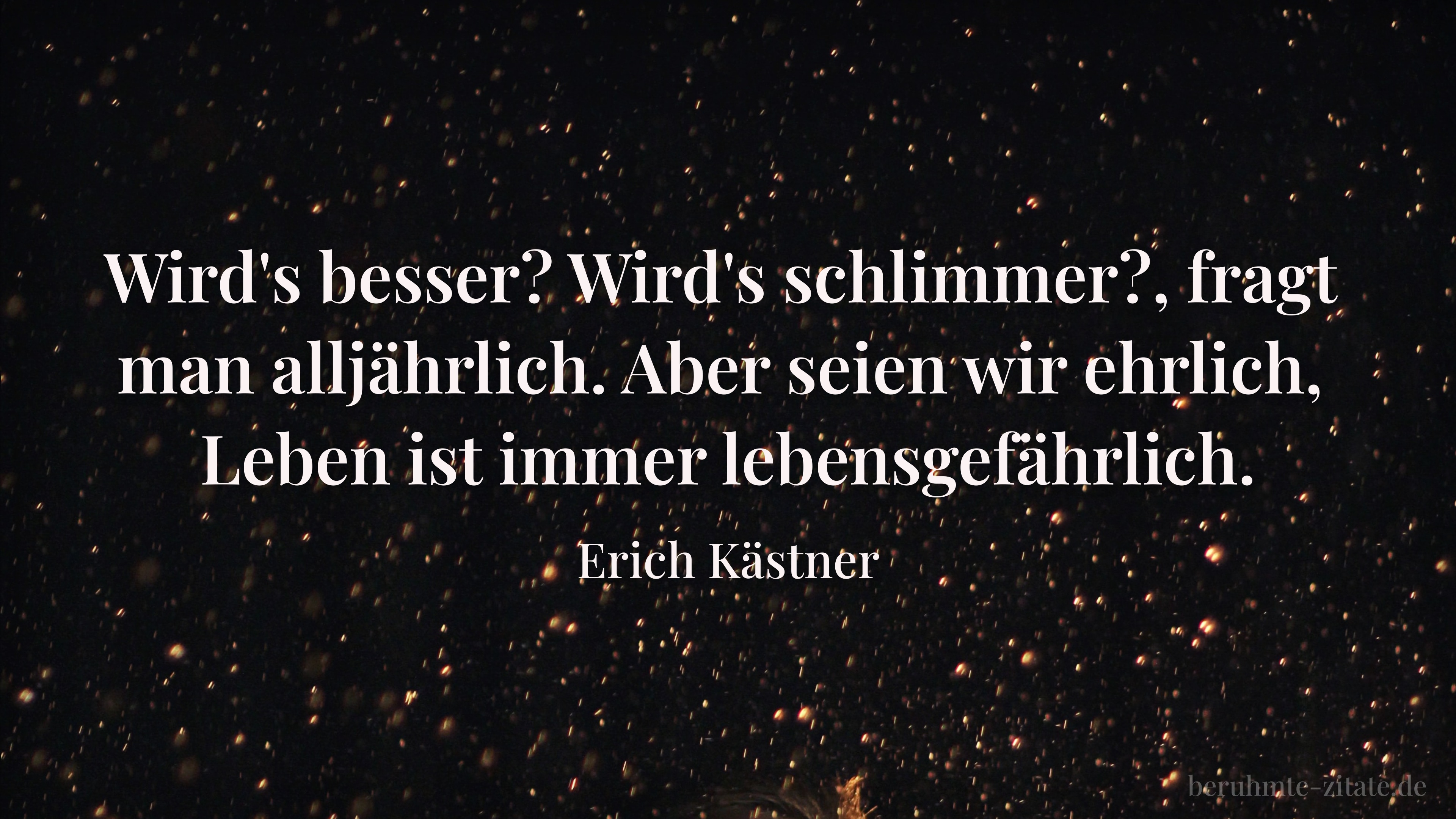 Erich Kästner zitat: „Wird's besser? Wird's schlimmer?, fragt man alljährlich. Aber seien wir ehrlich, Leben ist immer lebensgefährlich.“