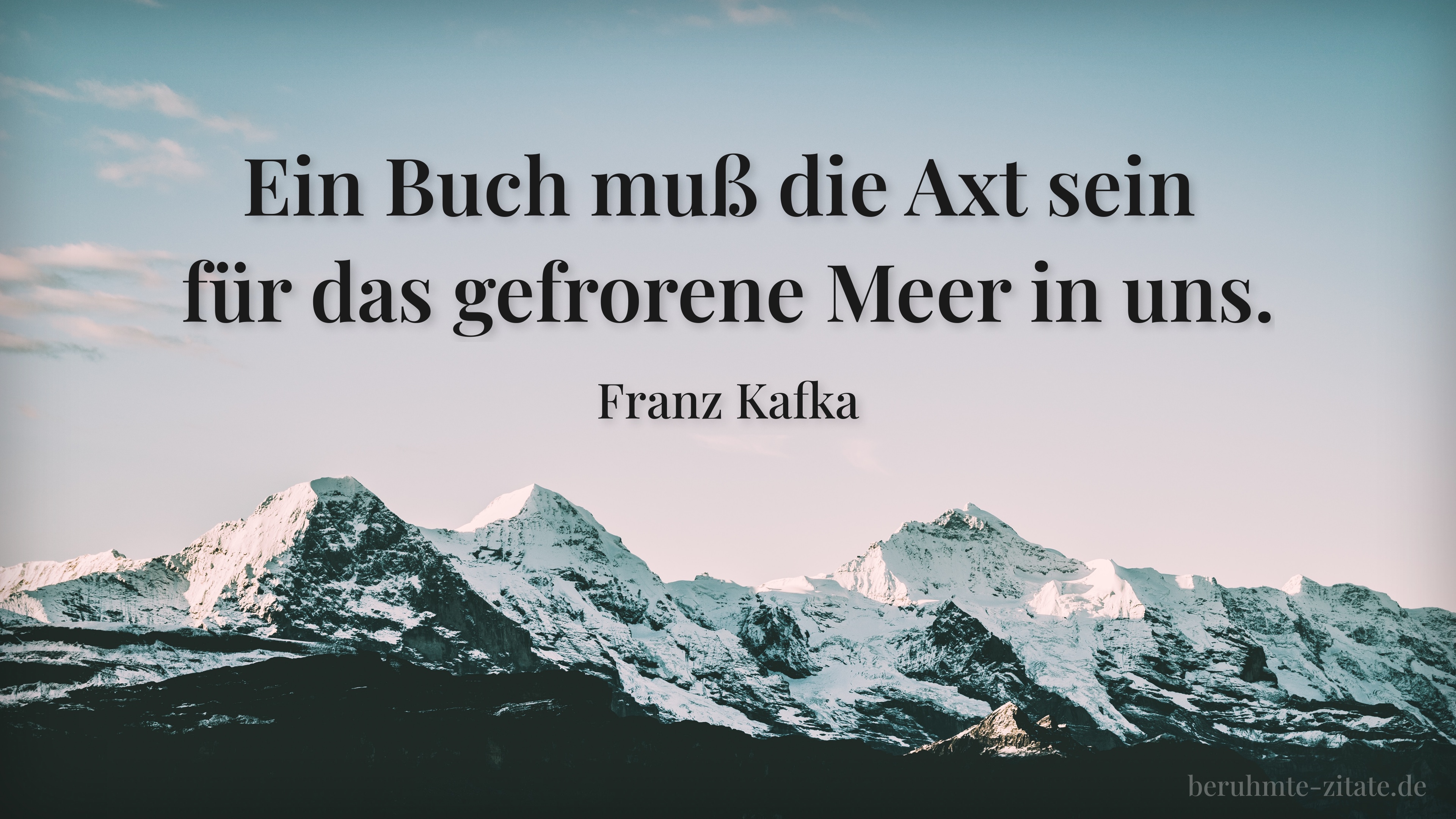 Franz Kafka zitat: „Ein Buch muß die Axt sein für das gefrorene Meer in uns.“
