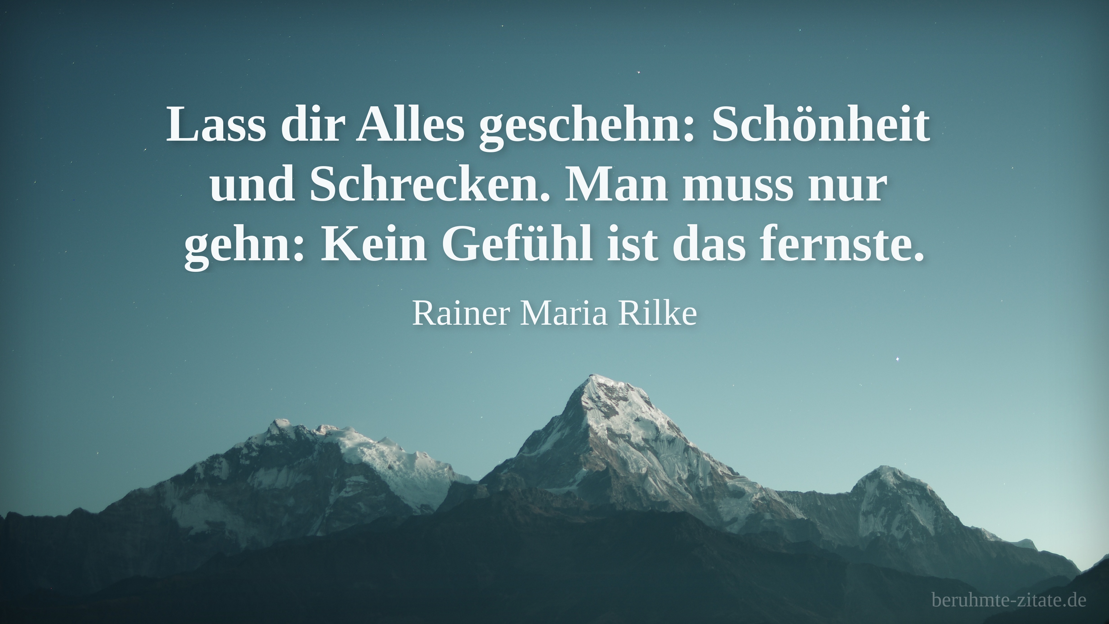 Rainer Maria Rilke zitat: „Lass dir Alles geschehn: Schönheit und Schrecken.
Man muss nur gehn: Kein Gefühl ist das fernste.“