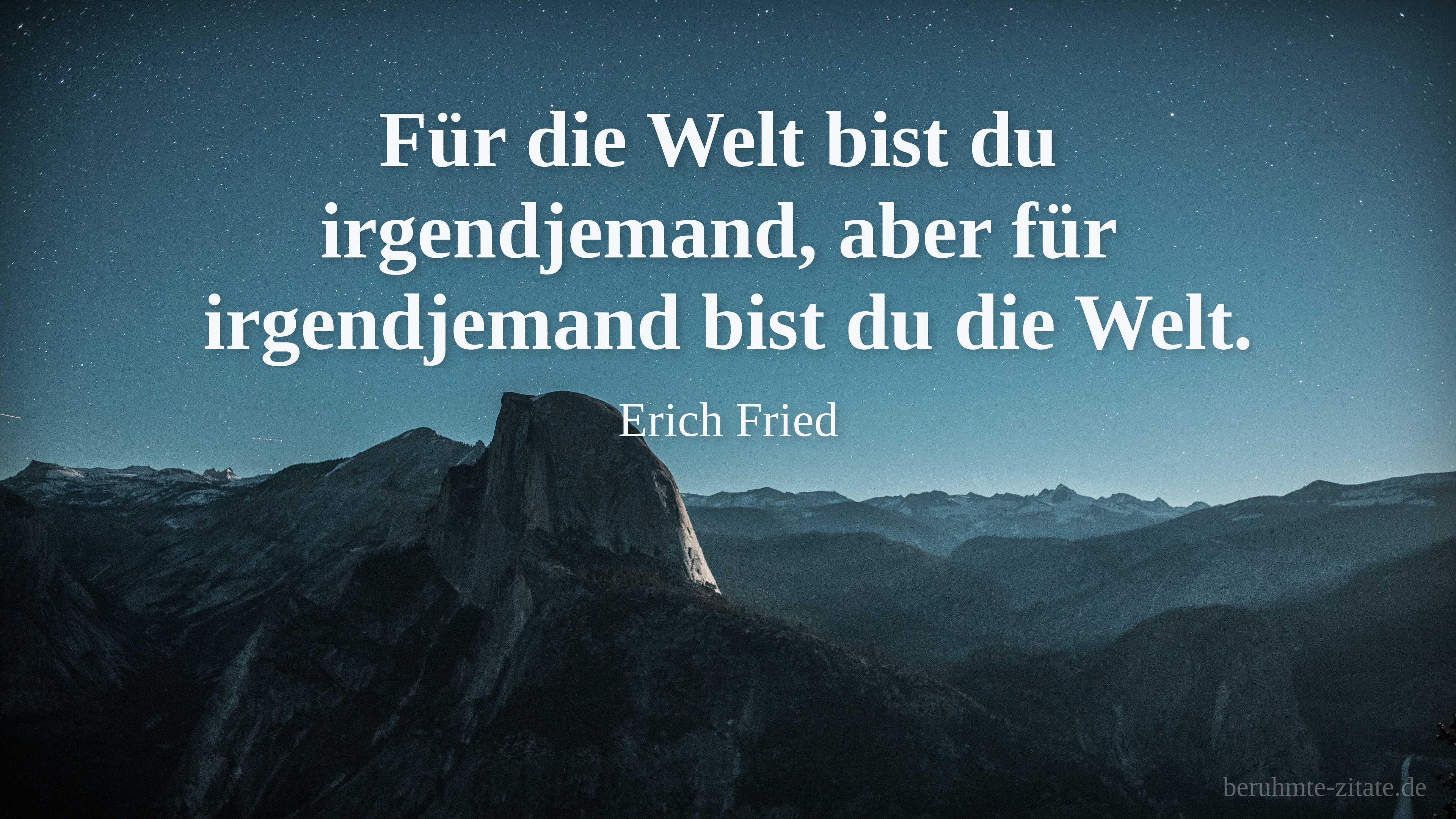Erich Fried zitat: „Für die Welt bist du irgendjemand, aber für irgendjemand bist du die Welt.“