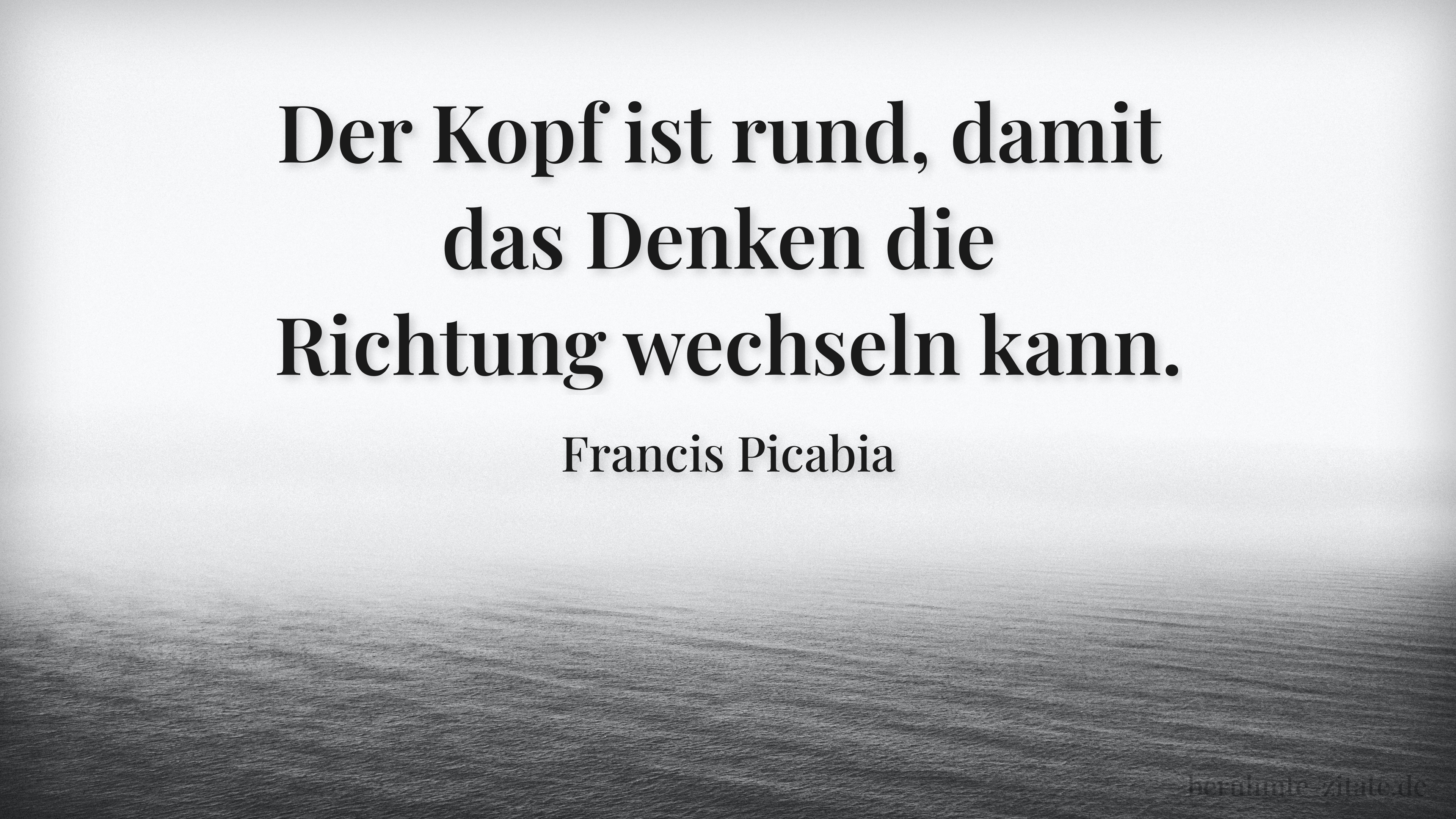 Francis Picabia zitat: „Der Kopf ist rund, damit das Denken die Richtung wechseln kann.“