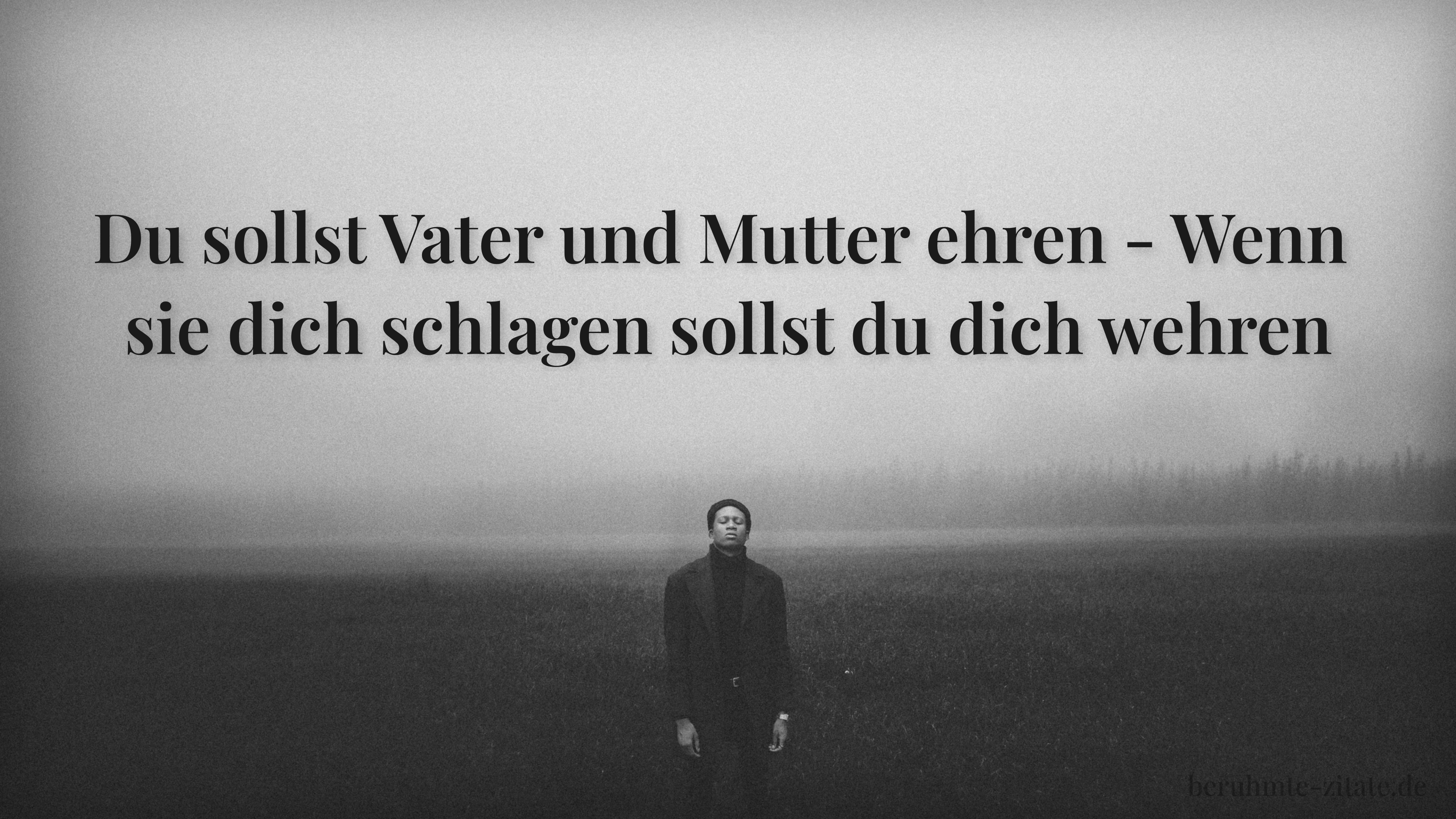 Zitat „Du sollst Vater und Mutter ehren - Wenn sie dich schlagen sollst du dich wehren“