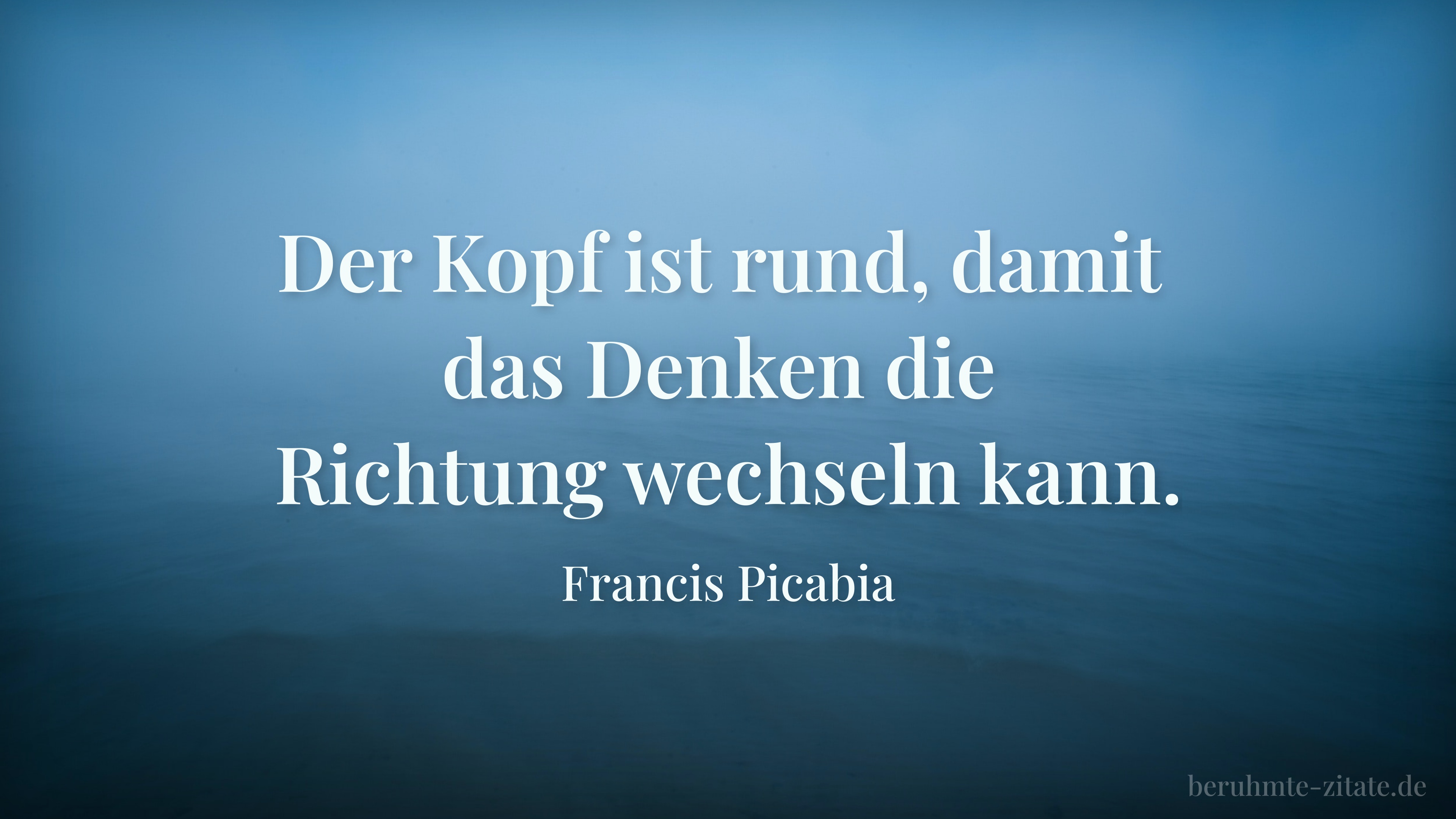 Francis Picabia zitat: „Der Kopf ist rund, damit das Denken die Richtung wechseln kann.“