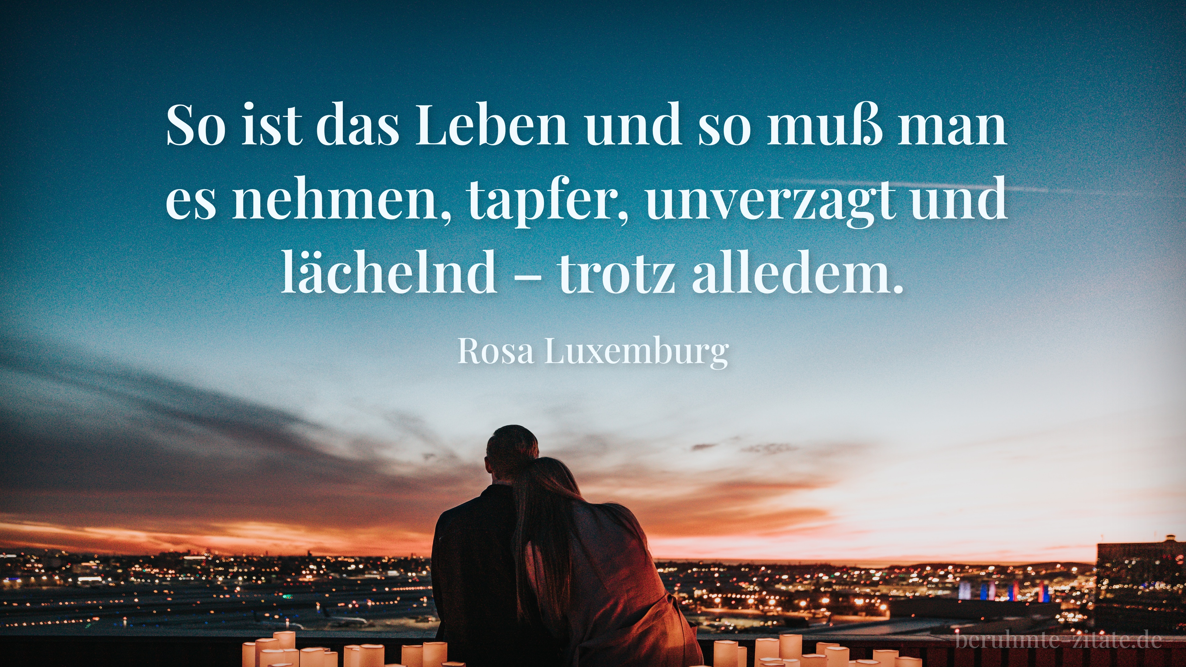 Rosa Luxemburg zitat: „So ist das Leben und so muß man es nehmen, tapfer, unverzagt und lächelnd – trotz alledem.“
