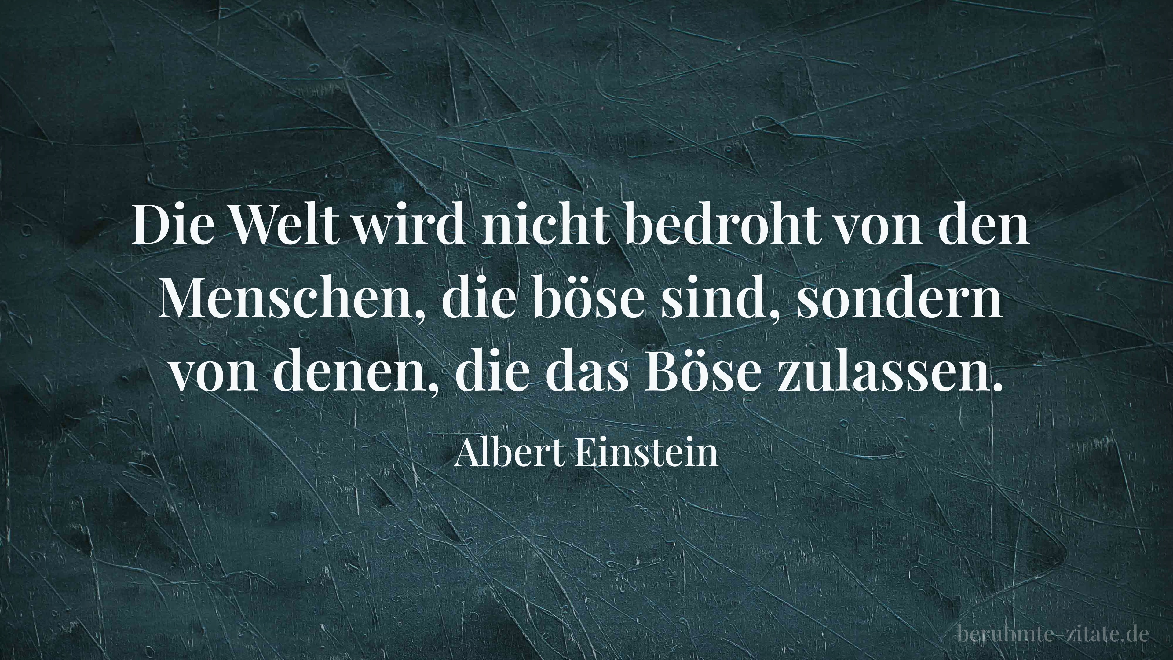 Albert Einstein zitat: „Die Welt wird nicht bedroht von den Menschen, die böse sind, sondern von denen, die das Böse zulassen.“