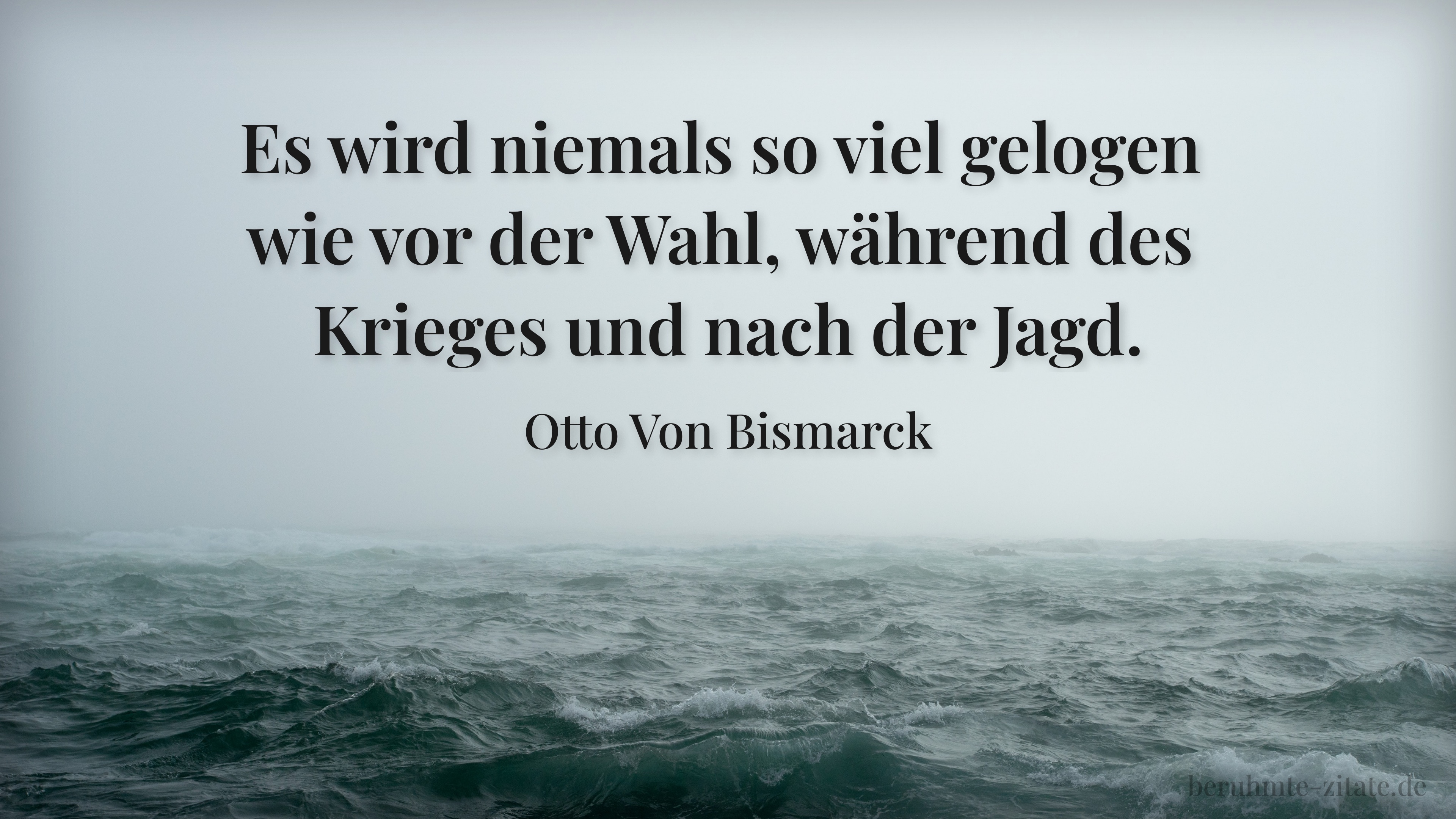Otto Von Bismarck zitat: „Es wird niemals so viel gelogen wie vor der Wahl, während des Krieges und nach der Jagd.“