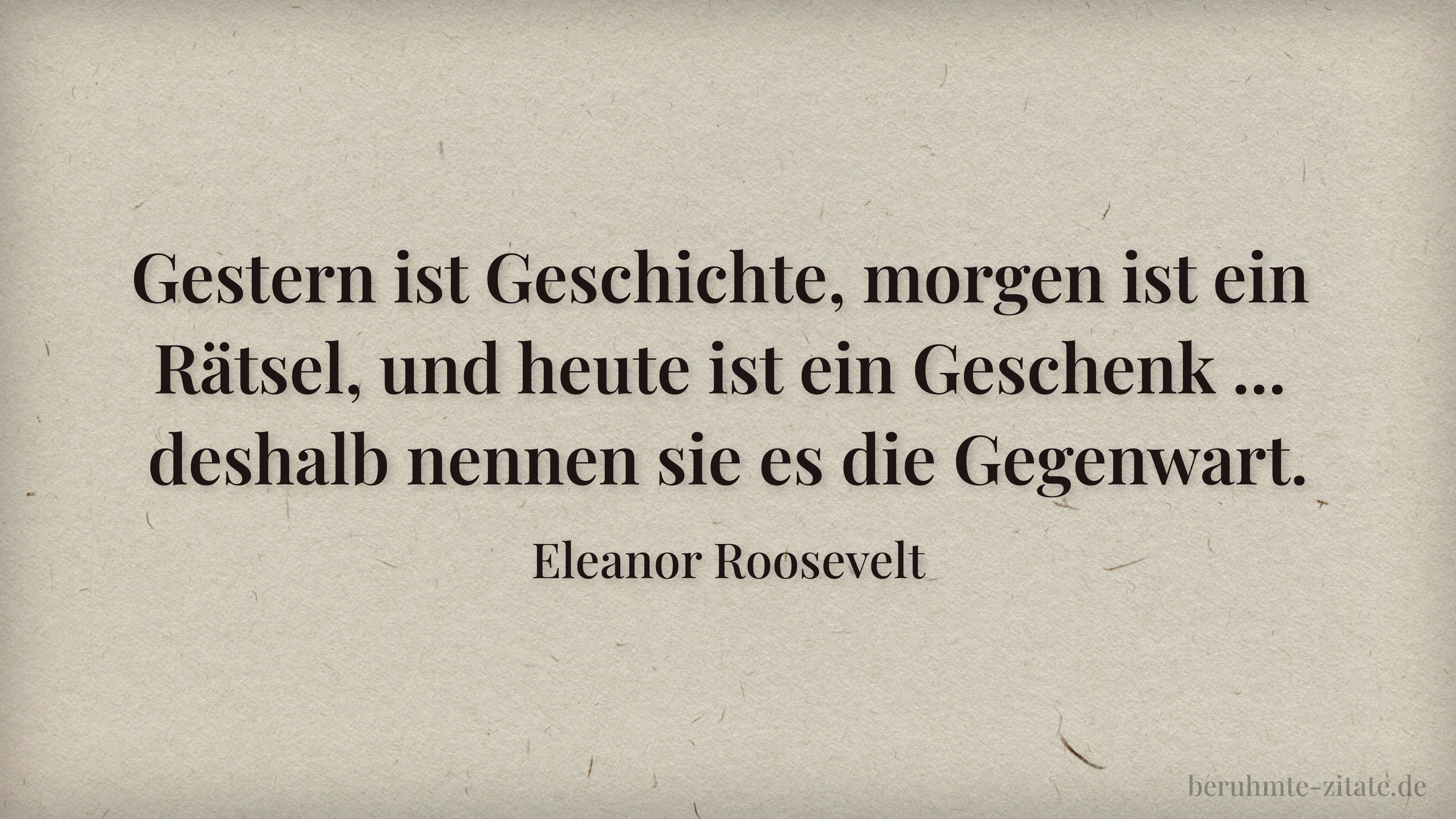 Eleanor Roosevelt zitat: „Gestern ist Geschichte, morgen ist ein Rätsel, und heute ist ein Geschenk ... deshalb nennen sie es die Gegenwart.“