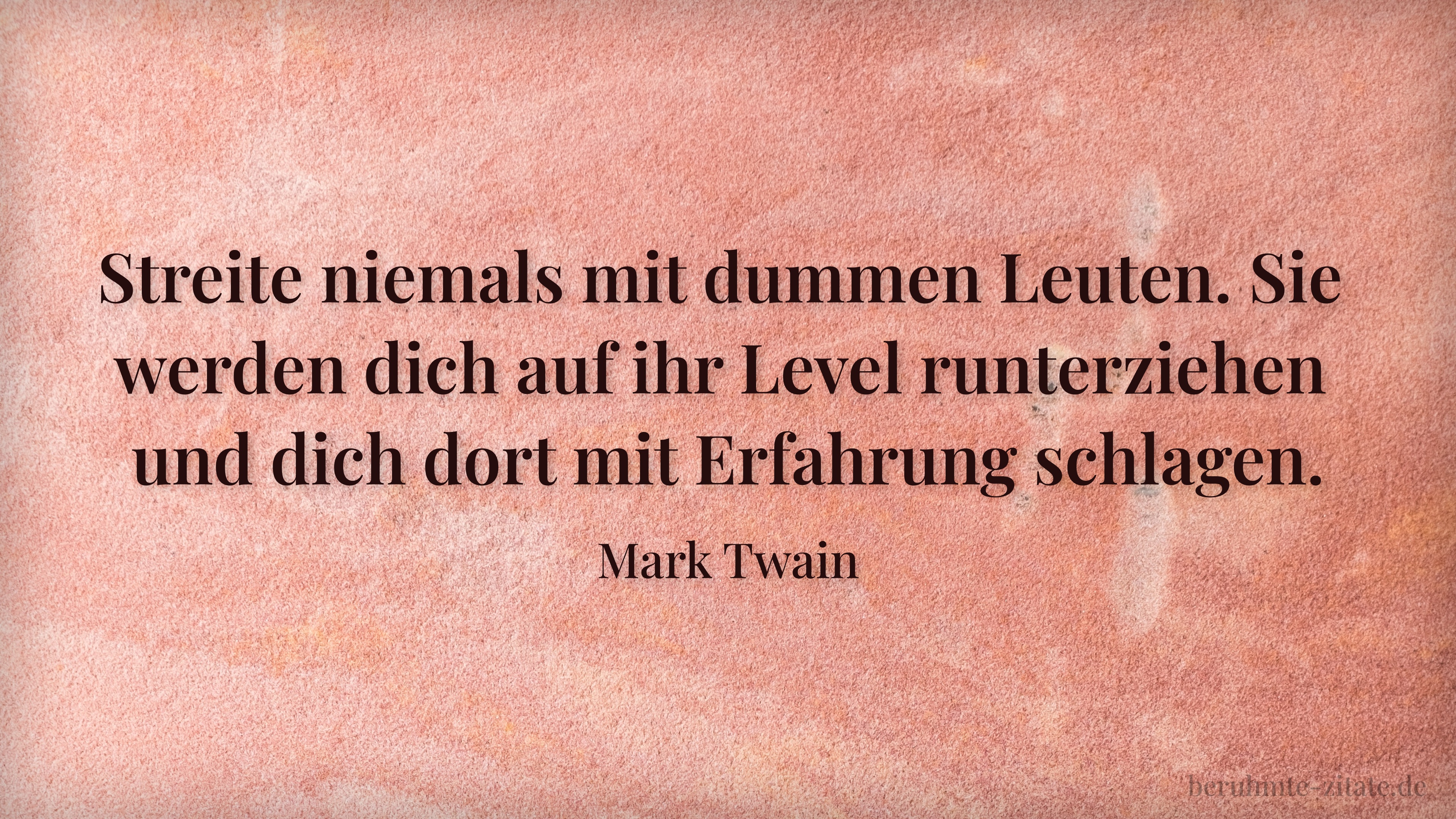 Mark Twain zitat: „Streite niemals mit dummen Leuten. Sie werden dich auf ihr Level runterziehen und dich dort mit Erfahrung schlagen.“