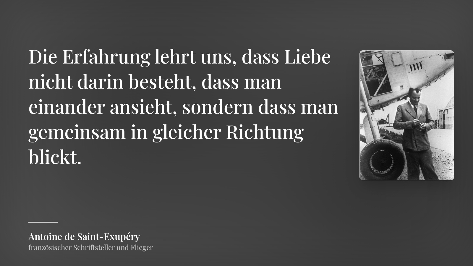 Antoine de Saint-Exupéry zitat: „Die Erfahrung lehrt uns, dass Liebe nicht darin besteht, dass man einander ansieht, sondern dass man gemeinsam in gleicher Richtung blickt.“