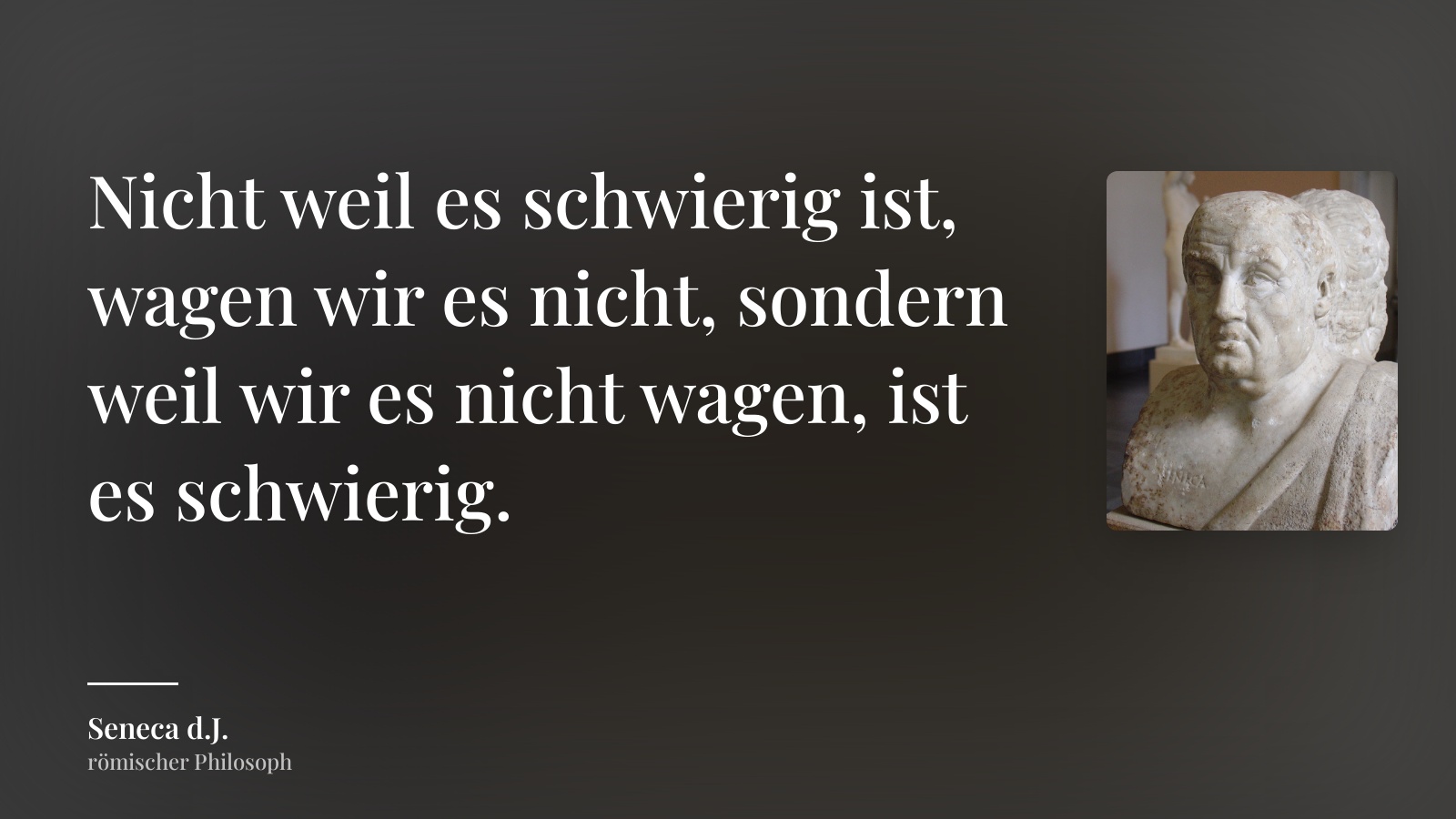Seneca d.J. zitat: „Nicht weil es schwierig ist, wagen wir es nicht, sondern weil wir es nicht wagen, ist es schwierig.“