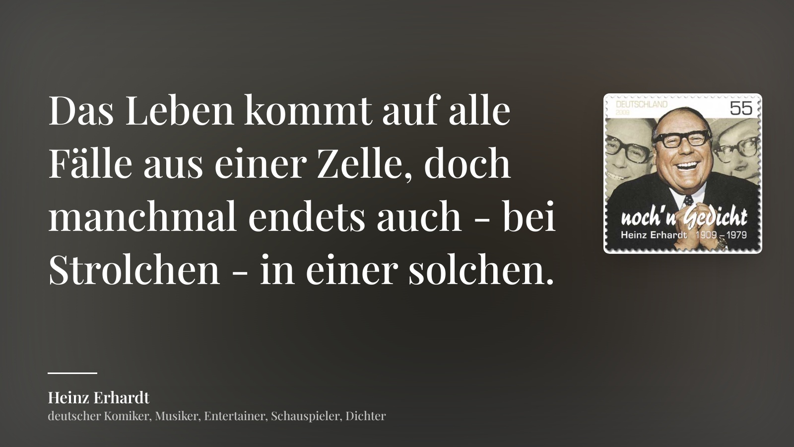 Heinz Erhardt zitat: „Das Leben kommt auf alle Fälle aus einer Zelle, doch manchmal endets auch - bei Strolchen - in einer solchen.“