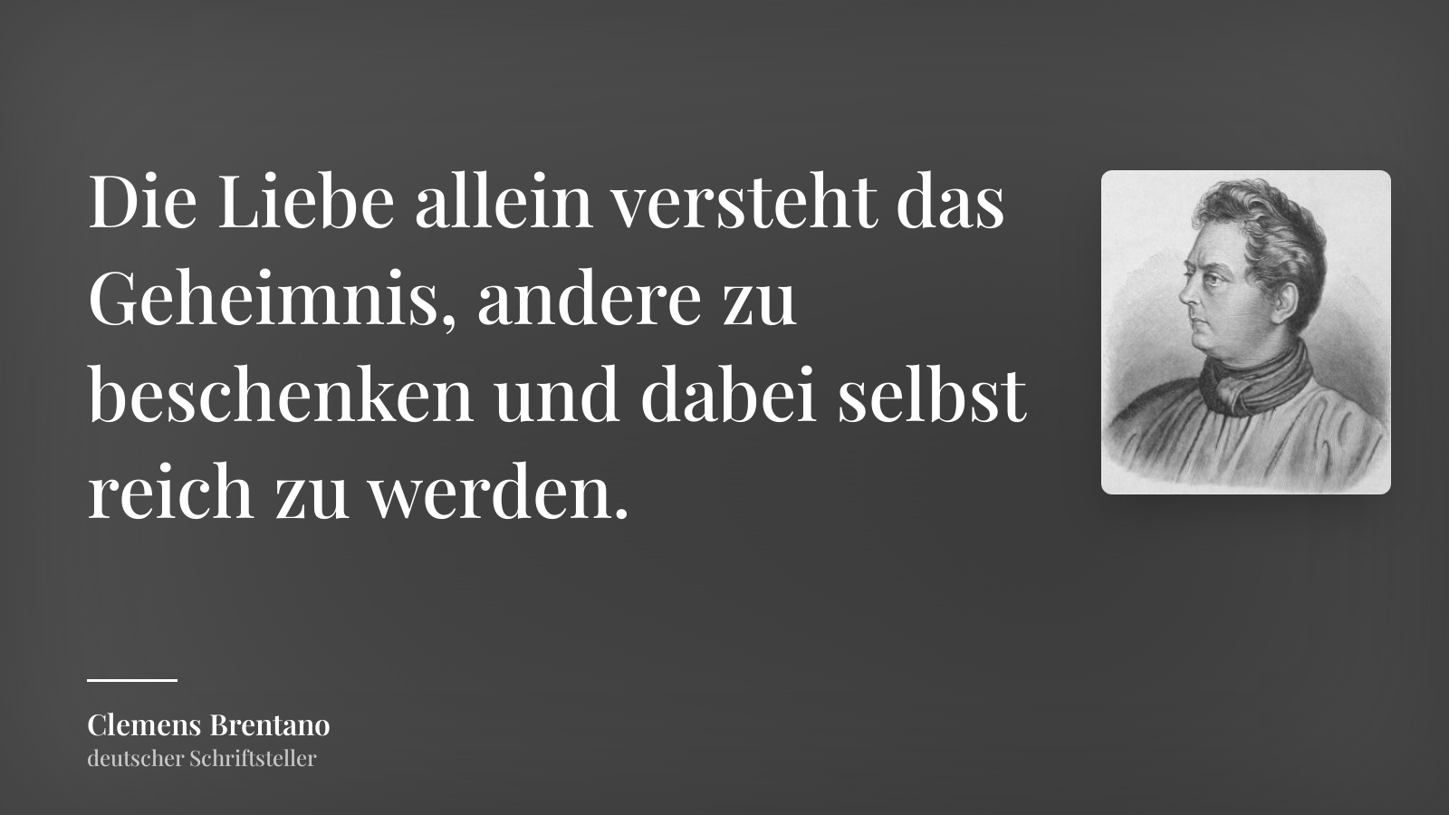 Clemens Brentano zitat: „Die Liebe allein versteht das Geheimnis, andere zu beschenken und dabei selbst reich zu werden.“