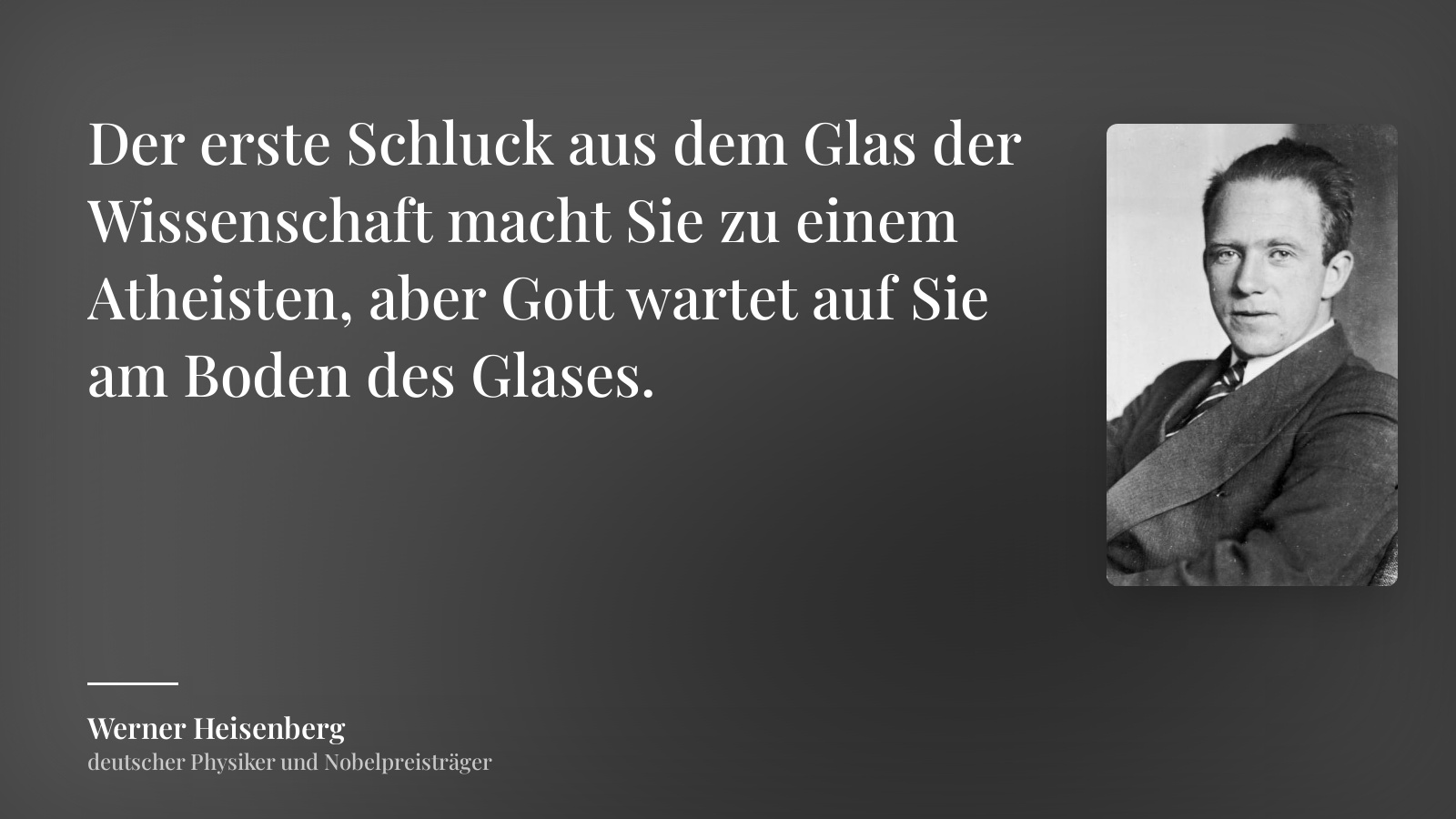 Werner Heisenberg zitat: „Der erste Schluck aus dem Glas der Wissenschaft macht Sie zu einem Atheisten, aber Gott wartet auf Sie am Boden des Glases.“