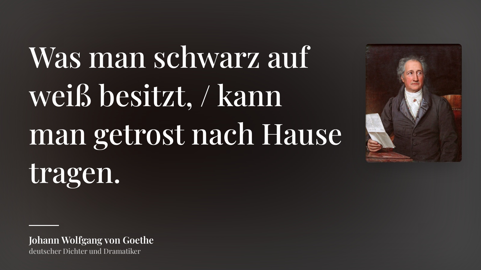 Johann Wolfgang von Goethe zitat: „Was man schwarz auf weiß besitzt, / kann man getrost nach Hause tragen.“