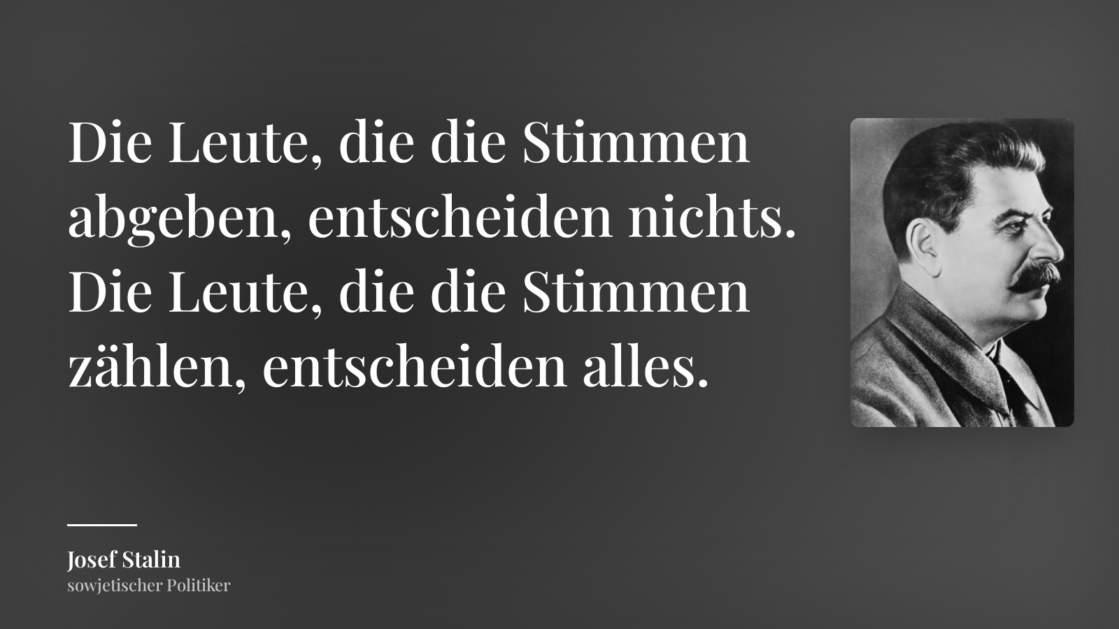 Josef Stalin zitat: „Die Leute, die die Stimmen abgeben, entscheiden nichts. Die Leute, die die Stimmen zählen, entscheiden alles.“