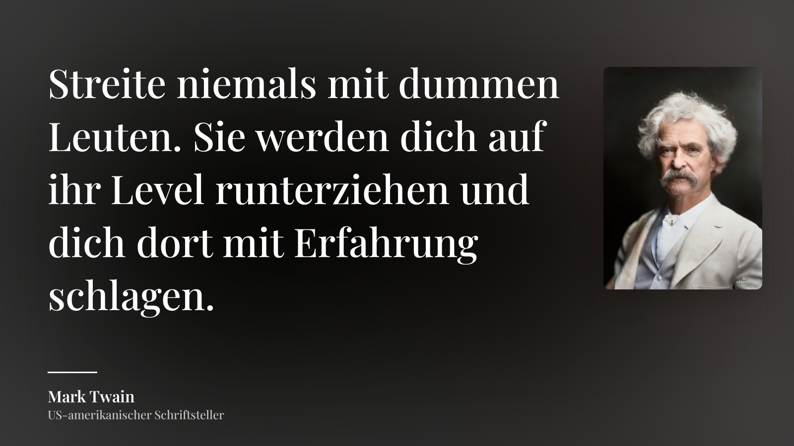 Mark Twain zitat: „Streite niemals mit dummen Leuten. Sie werden dich auf ihr Level runterziehen und dich dort mit Erfahrung schlagen.“