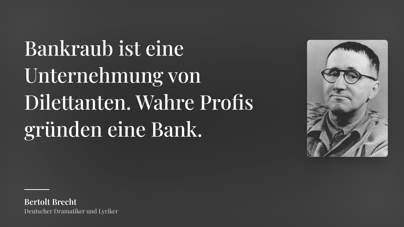 Bertolt Brecht zitat: „Bankraub ist eine Unternehmung von Dilettanten. Wahre Profis gründen eine Bank.“