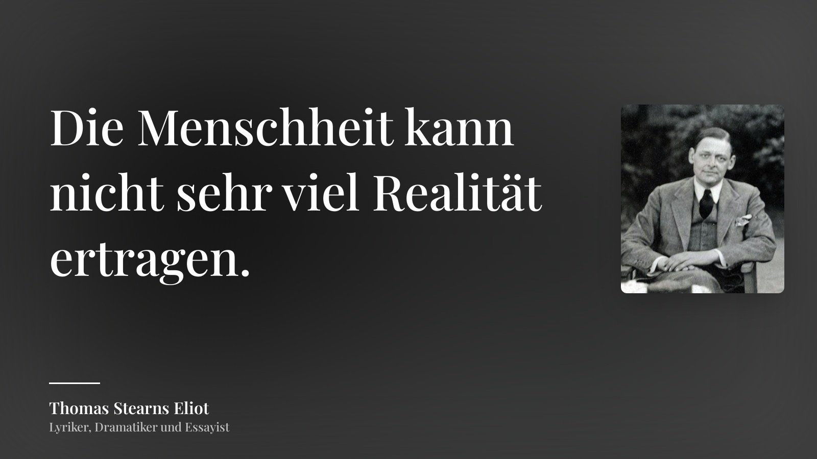 Thomas Stearns Eliot zitat: „Die Menschheit kann nicht sehr viel Realität ertragen.“