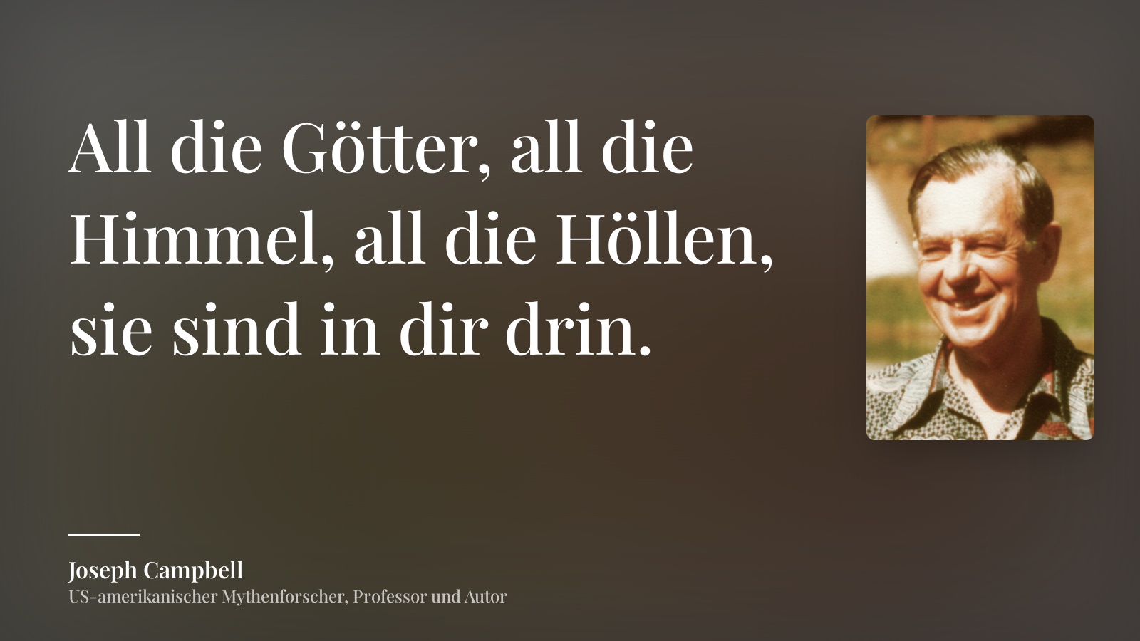 Joseph Campbell zitat: „Alle Götter, alle Himmel, alle Höllen, sie sind in dir.“