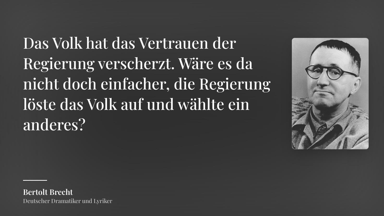 Bertolt Brecht zitat: „Das Volk hat das Vertrauen der Regierung verscherzt. Wäre es da nicht doch einfacher, die Regierung löste das Volk auf und wählte ein anderes?“