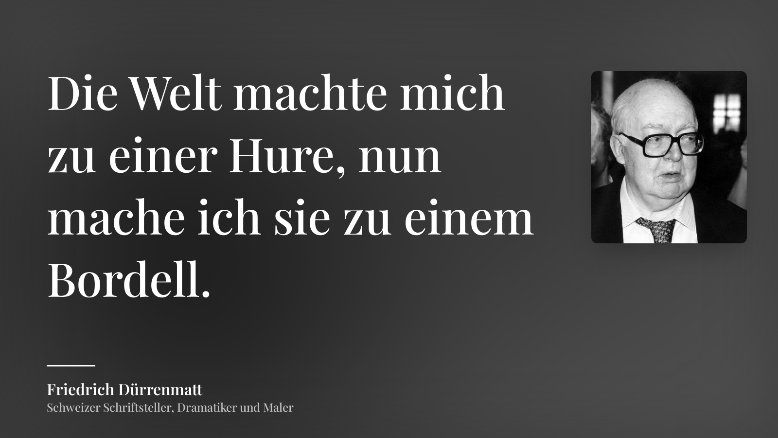 Friedrich Dürrenmatt zitat: „Die Welt machte mich zu einer Hure, nun mache ich sie zu einem Bordell.“