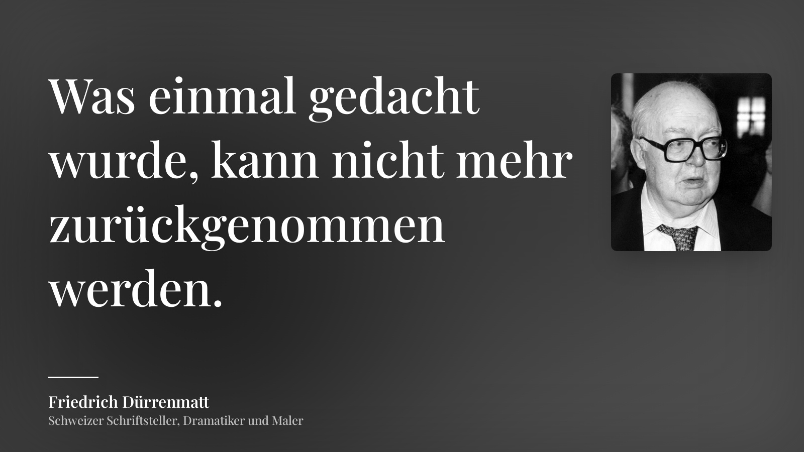 Friedrich Dürrenmatt zitat: „Was einmal gedacht wurde, kann nicht mehr zurückgenommen werden.“