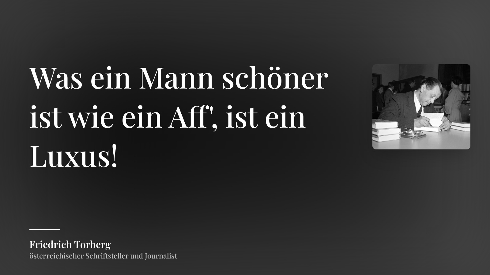 Friedrich Torberg zitat: „Was ein Mann schöner ist wie ein Aff', ist ein Luxus!“