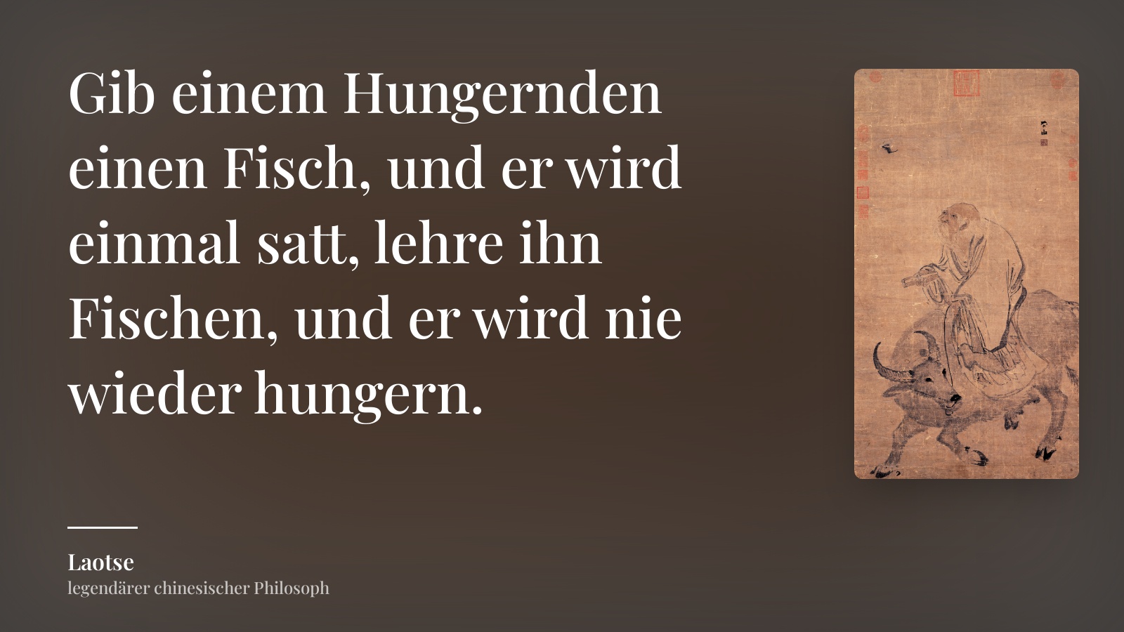 Laotse zitat: „Gib einem Hungernden einen Fisch, und er wird einmal satt, lehre ihn Fischen, und er wird nie wieder hungern.“