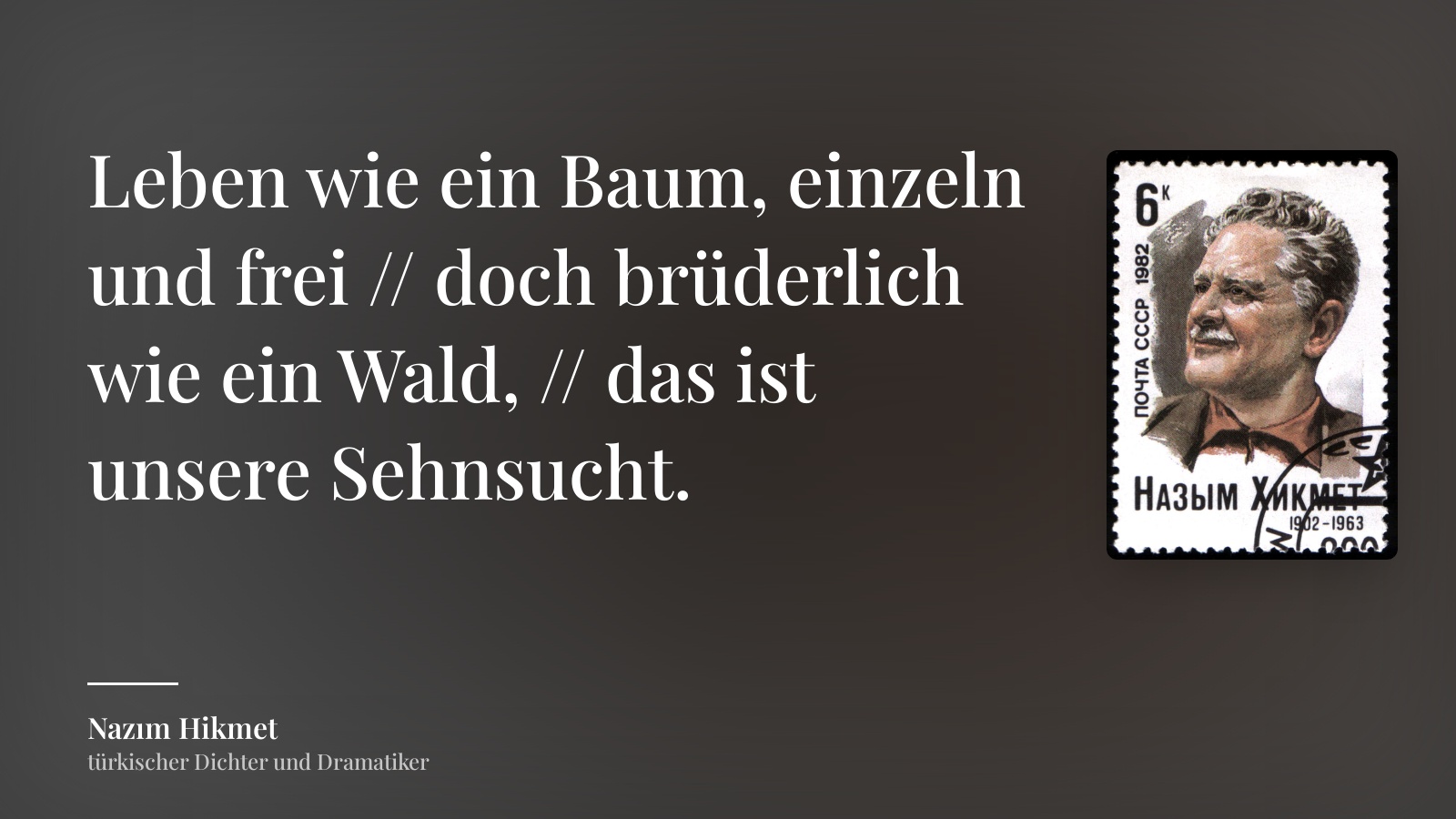 Nazım Hikmet zitat: „Leben wie ein Baum, einzeln und frei // doch brüderlich wie ein Wald, // das ist unsere Sehnsucht.“