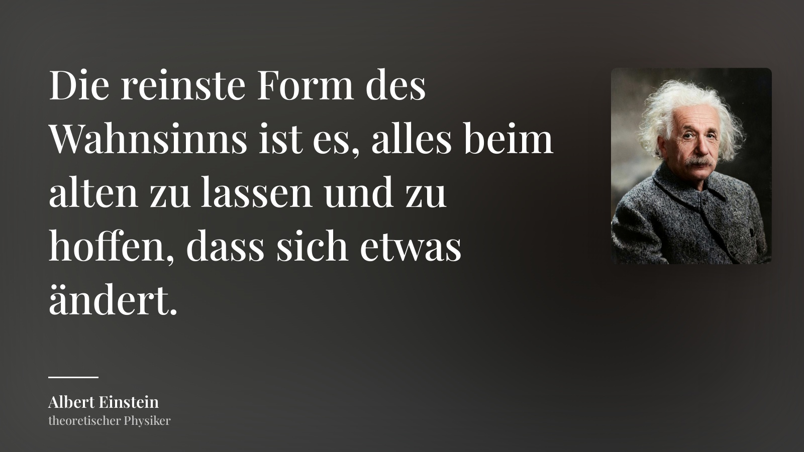 Albert Einstein zitat: „Die reinste Form des Wahnsinns ist es, alles beim alten zu lassen und zu hoffen, dass sich etwas ändert.“