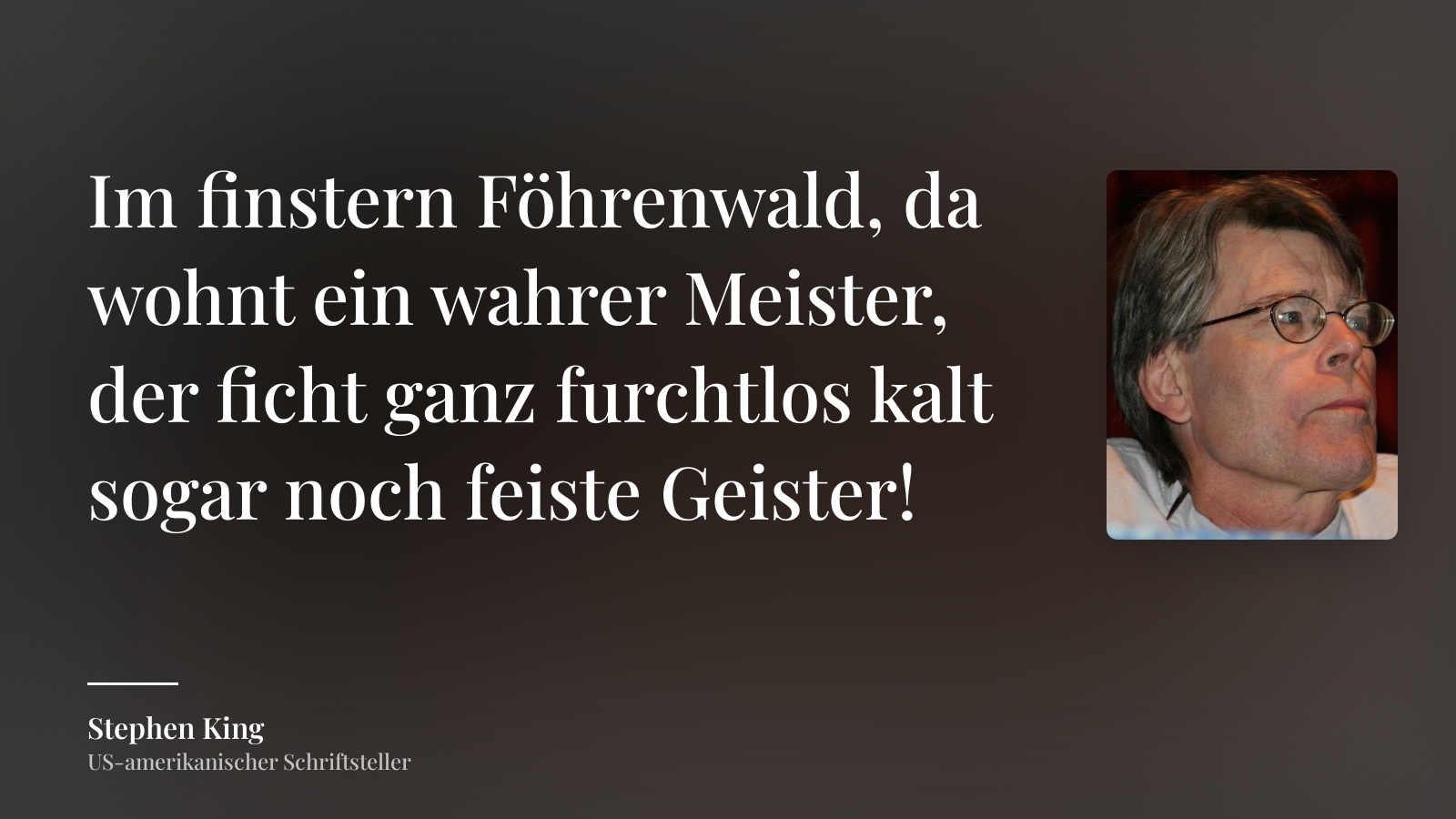 Stephen King zitat: „Im finstern Föhrenwald, da wohnt ein wahrer Meister, der ficht ganz furchtlos kalt sogar noch feiste Geister!“