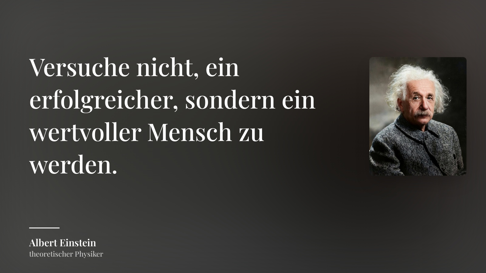 Albert Einstein zitat: „Versuche nicht, ein erfolgreicher, sondern ein wertvoller Mensch zu werden.“