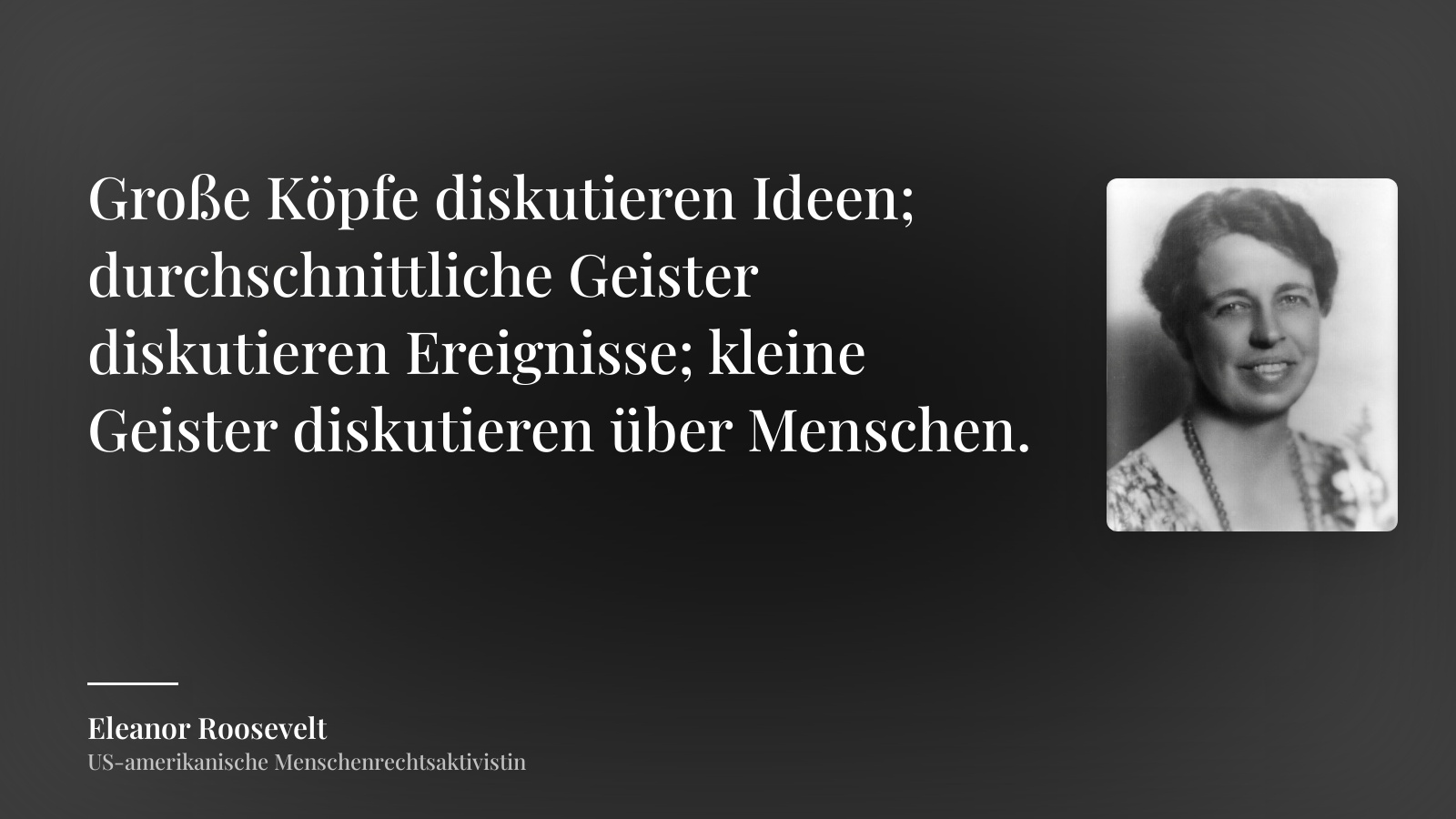 Eleanor Roosevelt zitat: „Große Köpfe diskutieren Ideen; durchschnittliche Geister diskutieren Ereignisse; kleine Geister diskutieren über Menschen.“