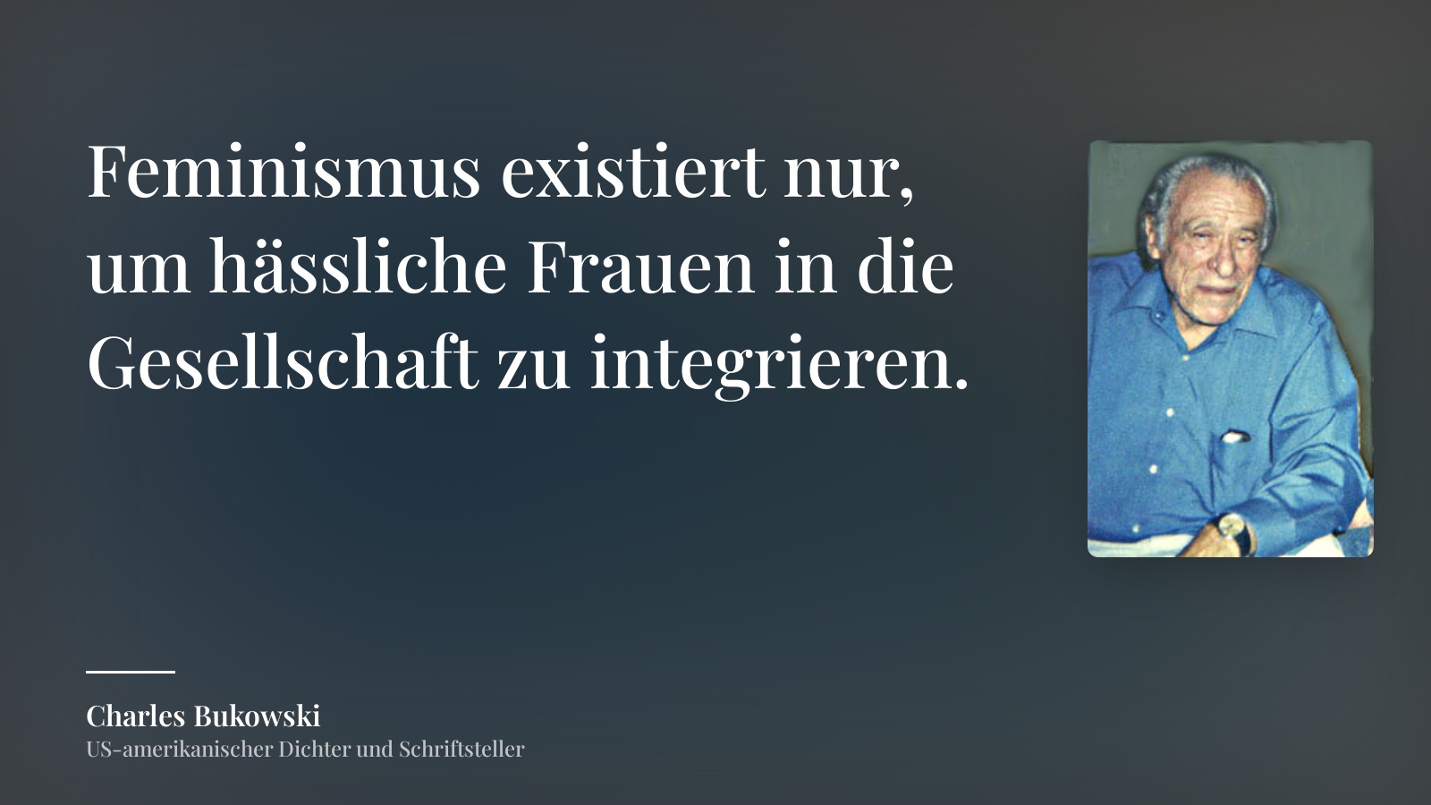 Charles Bukowski zitat: „Feminismus existiert nur, um hässliche Frauen in die Gesellschaft zu integrieren.“