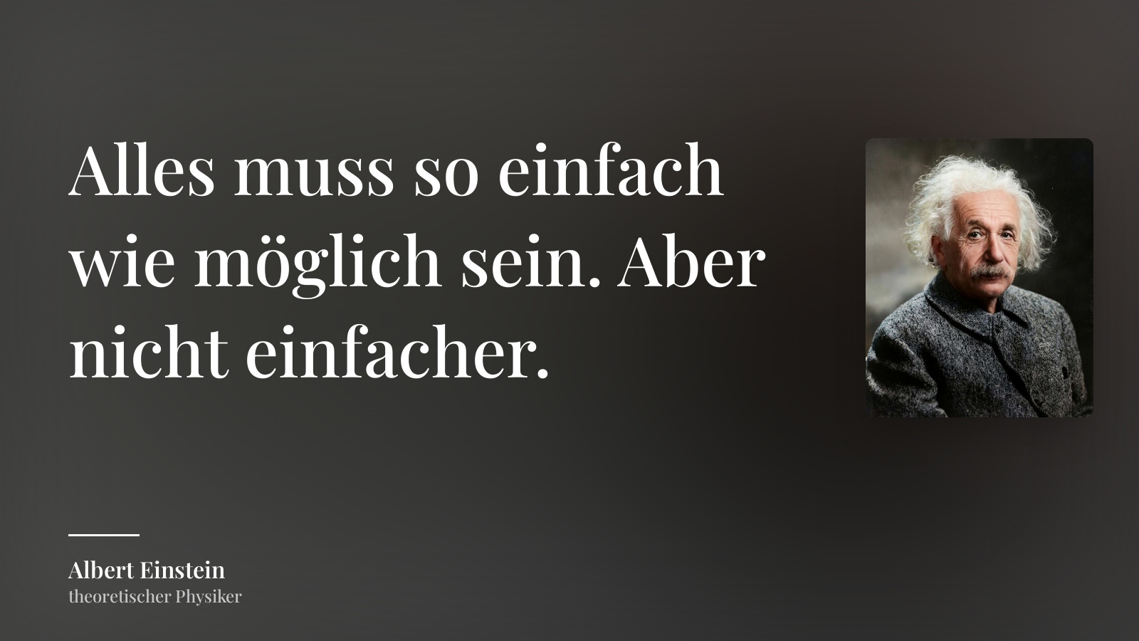 Albert Einstein zitat: „Alles muss so einfach wie möglich sein. Aber nicht einfacher.“
