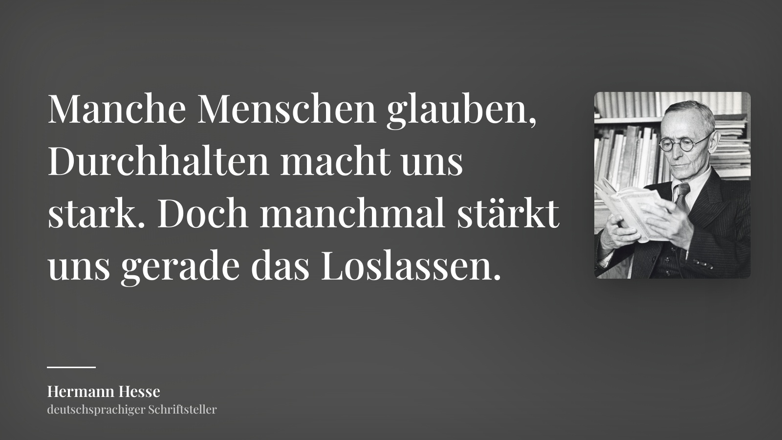 Hermann Hesse zitat: „Manche Menschen glauben, Durchhalten macht uns stark. Doch manchmal stärkt uns gerade das Loslassen.“