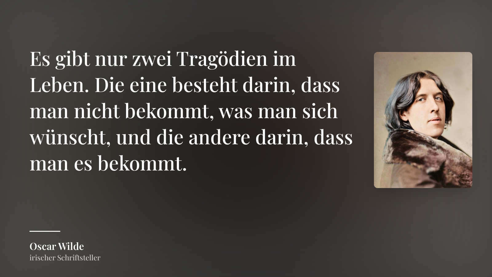 Oscar Wilde zitat: „Es gibt nur zwei Tragödien im Leben. Die eine besteht darin, dass man nicht bekommt, was man sich wünscht, und die andere darin, dass man es bekommt.“