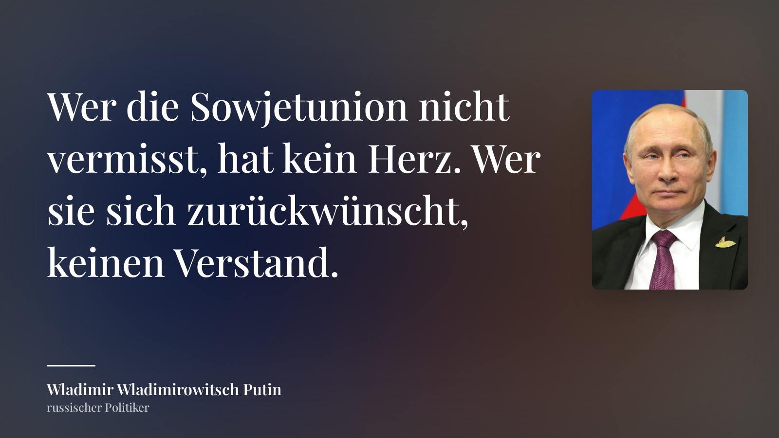 Wladimir Wladimirowitsch Putin zitat: „Wer die Sowjetunion nicht vermisst, hat kein Herz. Wer sie sich zurückwünscht, keinen Verstand.“
