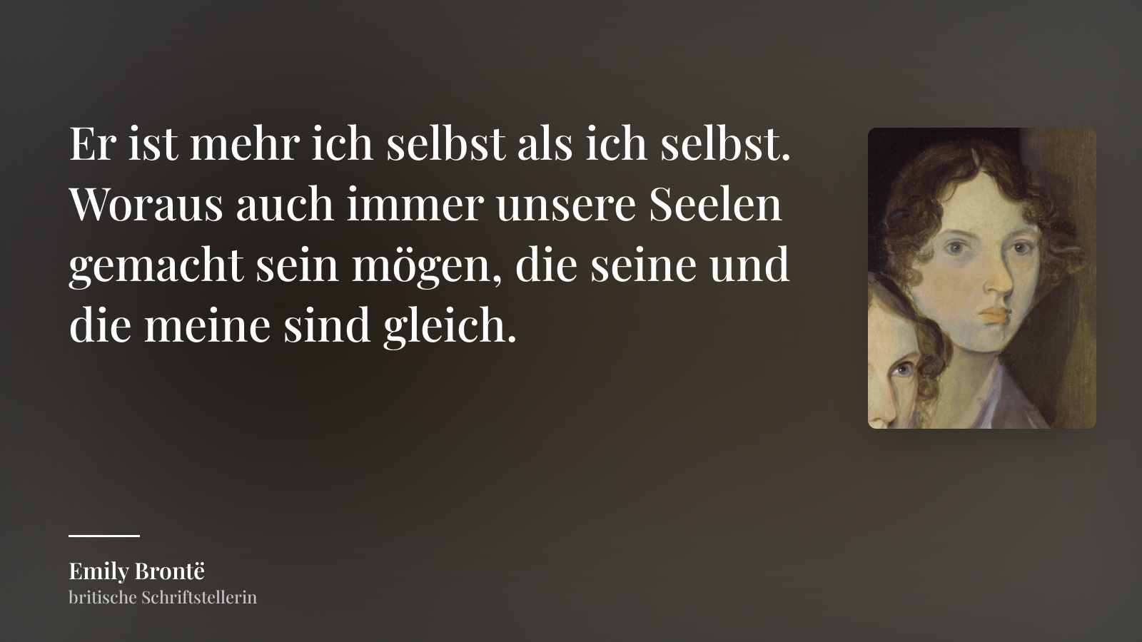 Emily Brontë zitat: „Er ist mehr ich selbst als ich selbst. Woraus auch immer unsere Seelen gemacht sein mögen, die seine und die meine sind gleich.“