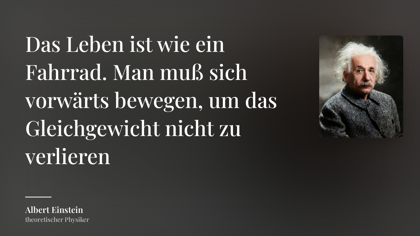 Albert Einstein zitat: „Das Leben ist wie ein Fahrrad. Man muß sich vorwärts bewegen, um das Gleichgewicht nicht zu verlieren“