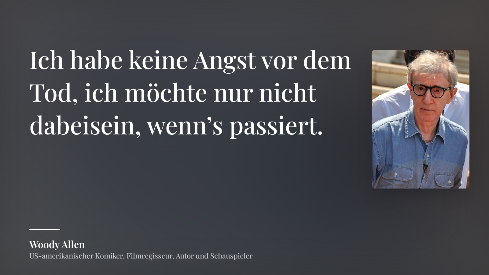 Woody Allen zitat: „Ich habe keine Angst vor dem Tod, ich möchte nur nicht dabeisein, wenn’s passiert.“