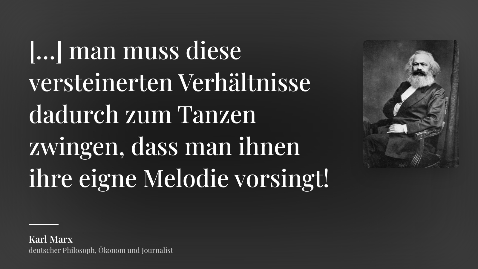 Karl Marx zitat: „[…] man muss diese versteinerten Verhältnisse dadurch zum Tanzen zwingen, dass man ihnen ihre eigne Melodie vorsingt!“