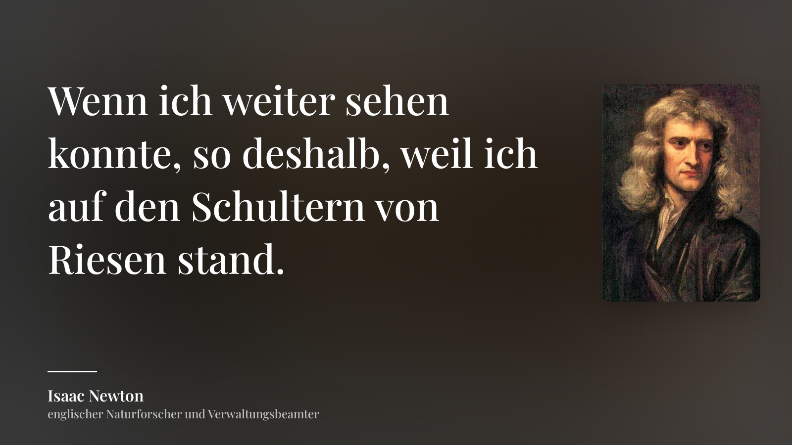 Isaac Newton zitat: „Wenn ich weiter sehen konnte, so deshalb, weil ich auf den Schultern von Riesen stand.“