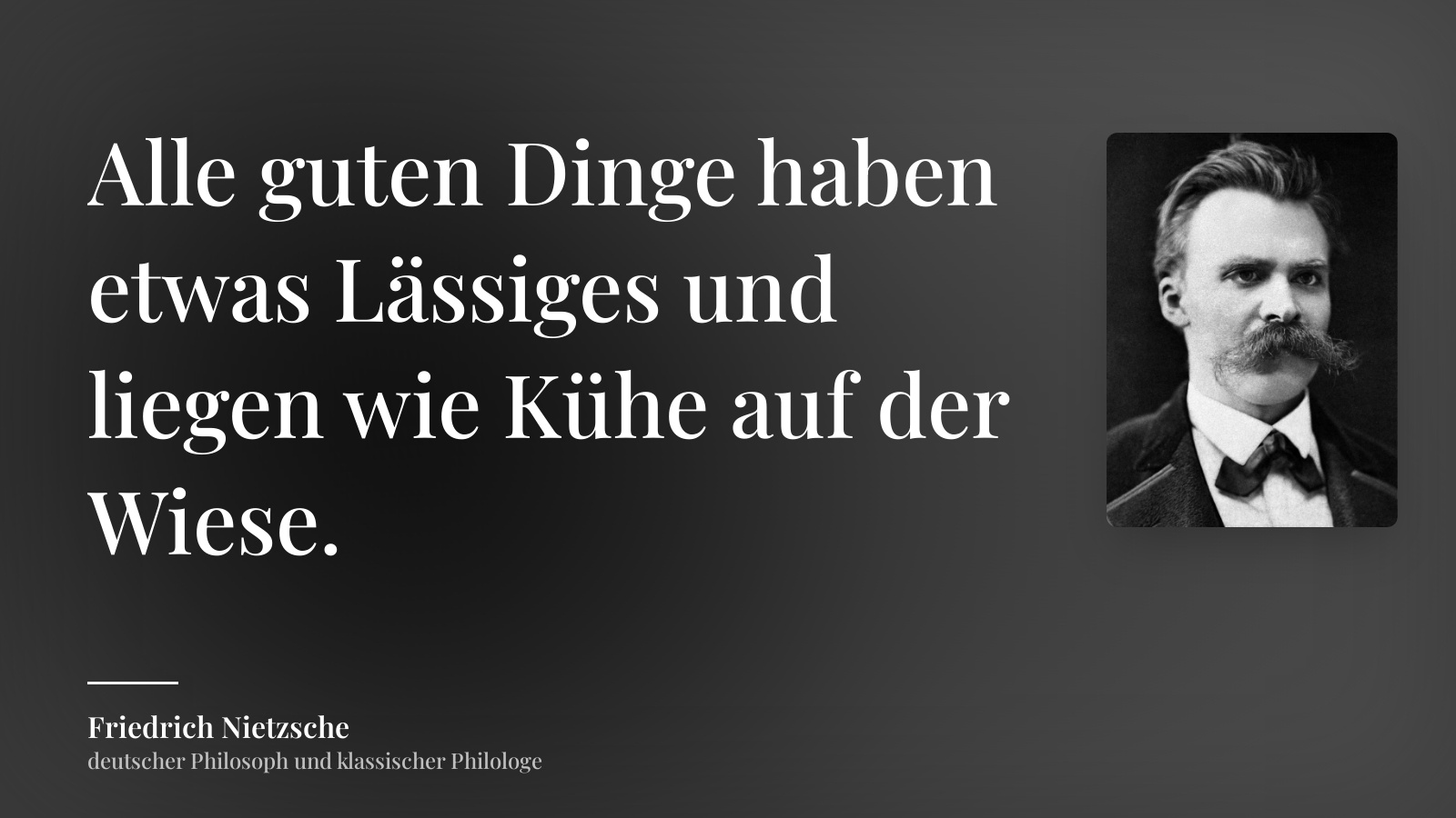 Friedrich Nietzsche zitat: „Alle guten Dinge haben etwas Lässiges und liegen wie Kühe auf der Wiese.“