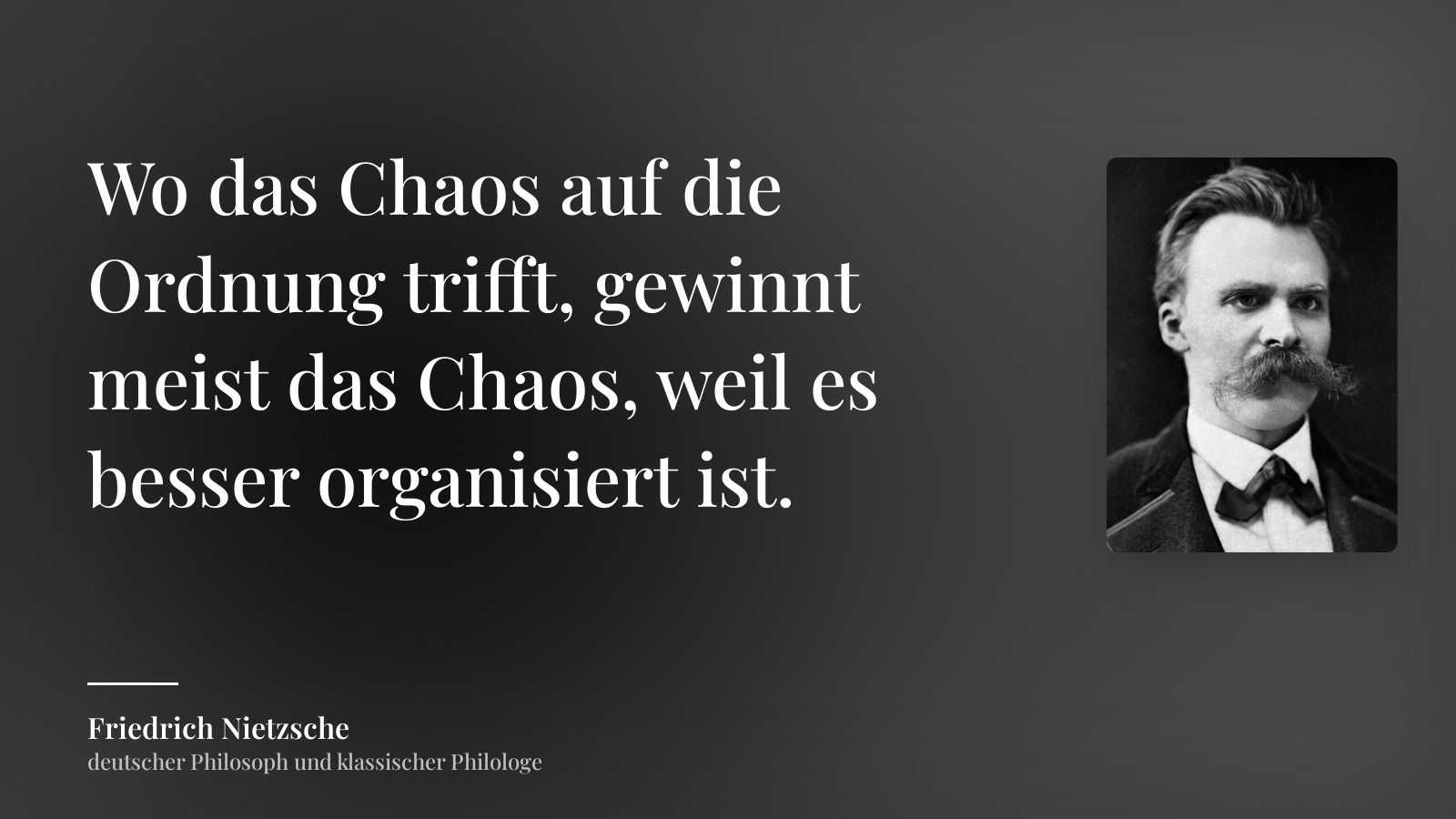 Friedrich Nietzsche zitat: „Wo das Chaos auf die Ordnung trifft, gewinnt meist das Chaos, weil es besser organisiert ist.“