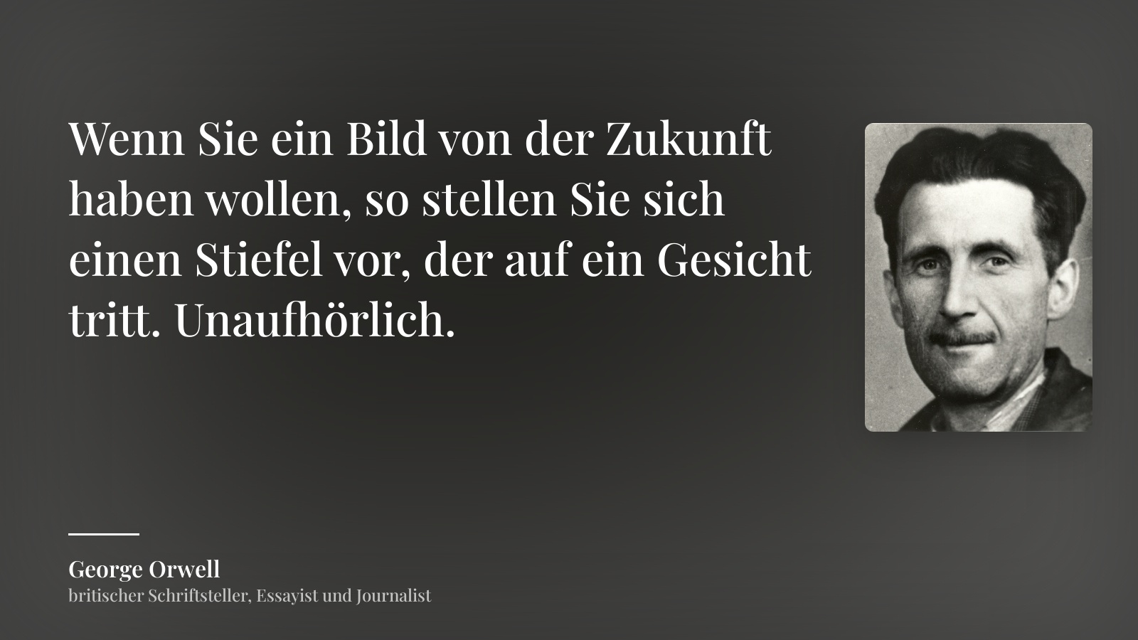 George Orwell zitat: „Wenn Sie ein Bild von der Zukunft haben wollen, so stellen Sie sich einen Stiefel vor, der auf ein Gesicht tritt. Unaufhörlich.“