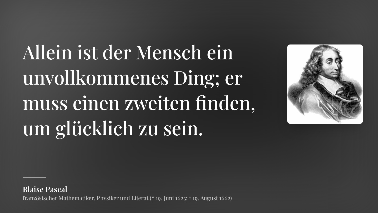 Blaise Pascal zitat: „Allein ist der Mensch ein unvollkommenes Ding; er muss einen zweiten finden, um glücklich zu sein.“