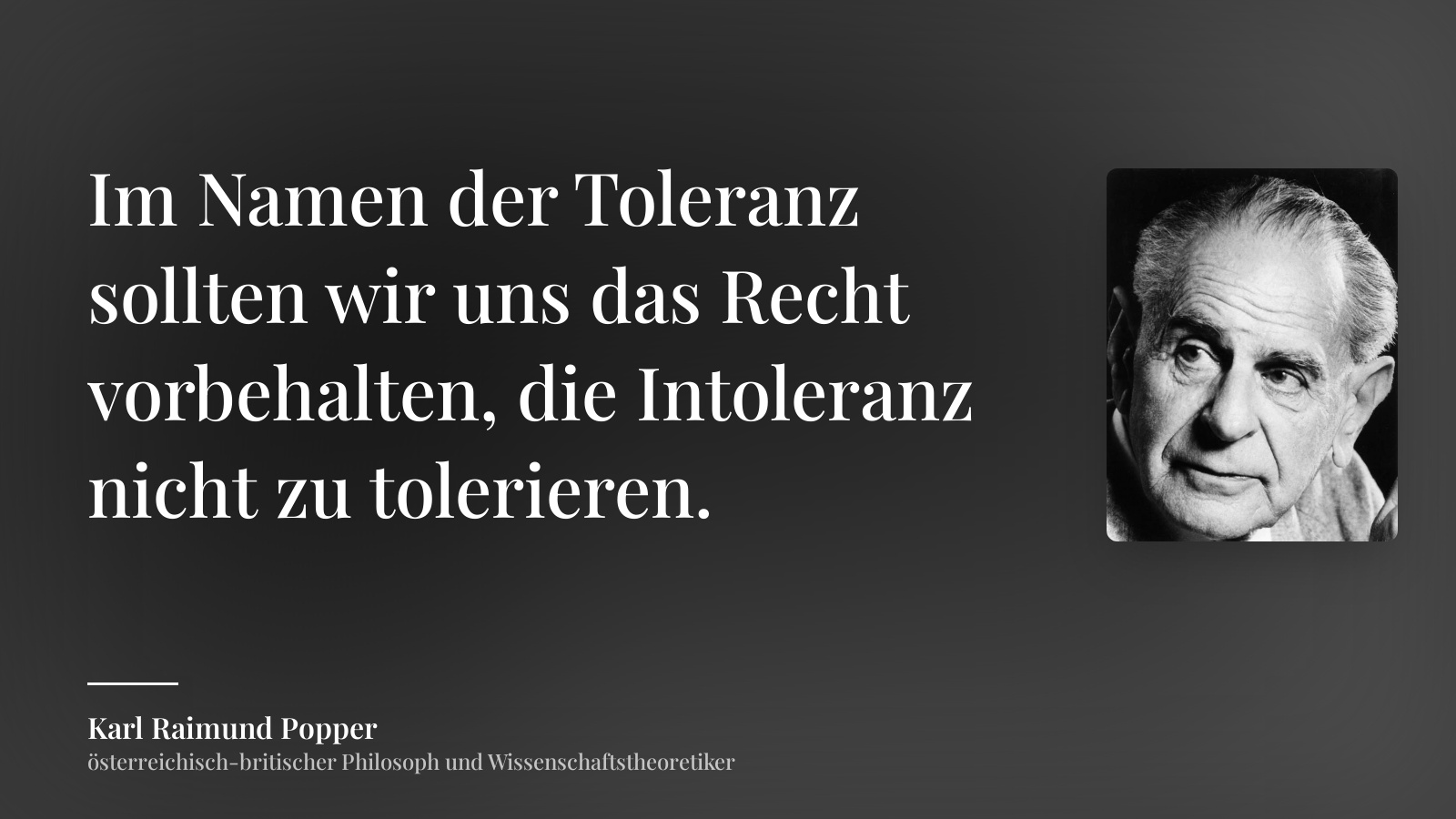 Karl Raimund Popper zitat: „Im Namen der Toleranz sollten wir uns das Recht vorbehalten, die Intoleranz nicht zu tolerieren.“